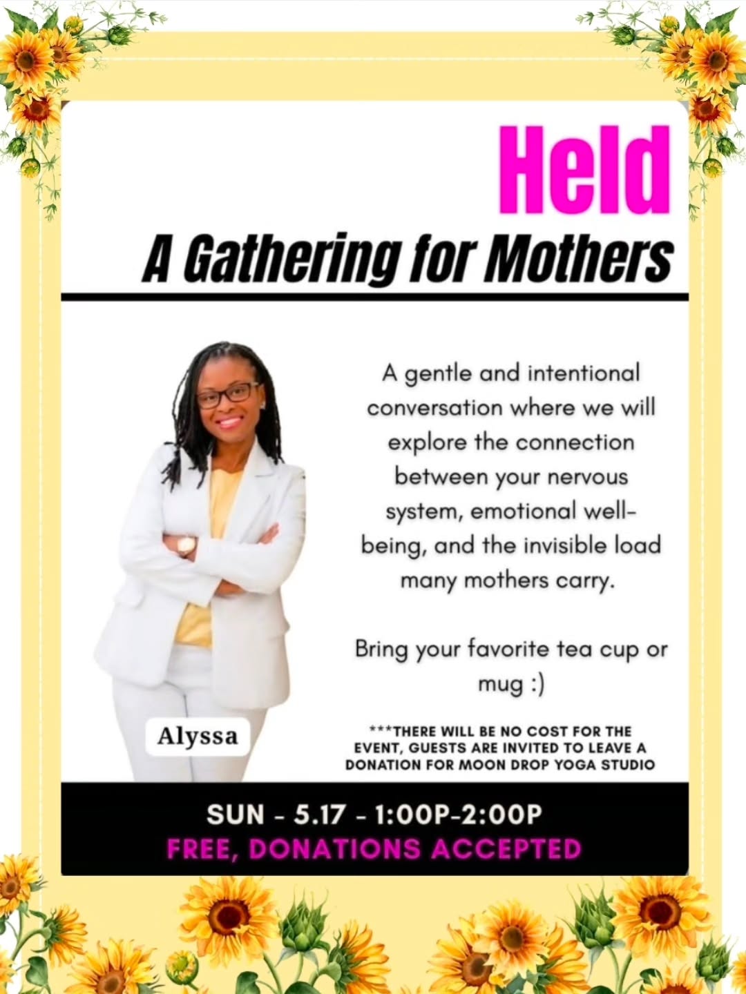 Mothers carry so much that often goes unseen.
The plans... emotional labor.... overstimulation.....pressure to keep showing up even when emotionally exhausted.
Many women are functioning in survival mode while silently feeling disconnected from themselves, overwhelmed, anxious, burned out, or emotionally alone.
That’s why I created:
Held: A Gathering for Mothers 🌻
This is a gentle and intentional space for mothers to slow down, breathe, connect, and explore the relationship between the nervous system, emotional wellness, and the invisible load so many women carry daily.
This will not be a lecture.
This will be a supportive conversation rooted in reflection, nervous system awareness, emotional safety, and community.
☕ Bring your favorite tea cup or mug
🤍 Come as you are
No pressure to perform, fix, or “have it all together”
We’ll discuss:
✨ emotional overwhelm and burnout
✨ nervous system regulation
✨ the mental load of motherhood
✨ why so many mothers feel emotionally depleted
✨ ways to reconnect with yourself outside of survival mode
📍Hosted at Moon Drop Yoga Studio
📅 Sunday 5/17
⏰ 1:00PM–2:00PM
This is a free gathering. Donations to support the studio are welcome and appreciated. 🤍
If you’ve been craving a safe space to simply be held for a moment too… this is your invitation.
#PeacefulConnections #HeldGathering #MothersMentalHealth #NervousSystemHealing #EmotionalWellness BurnoutRecovery MothersSupport MentalHealthAwareness SouthFloridaMoms