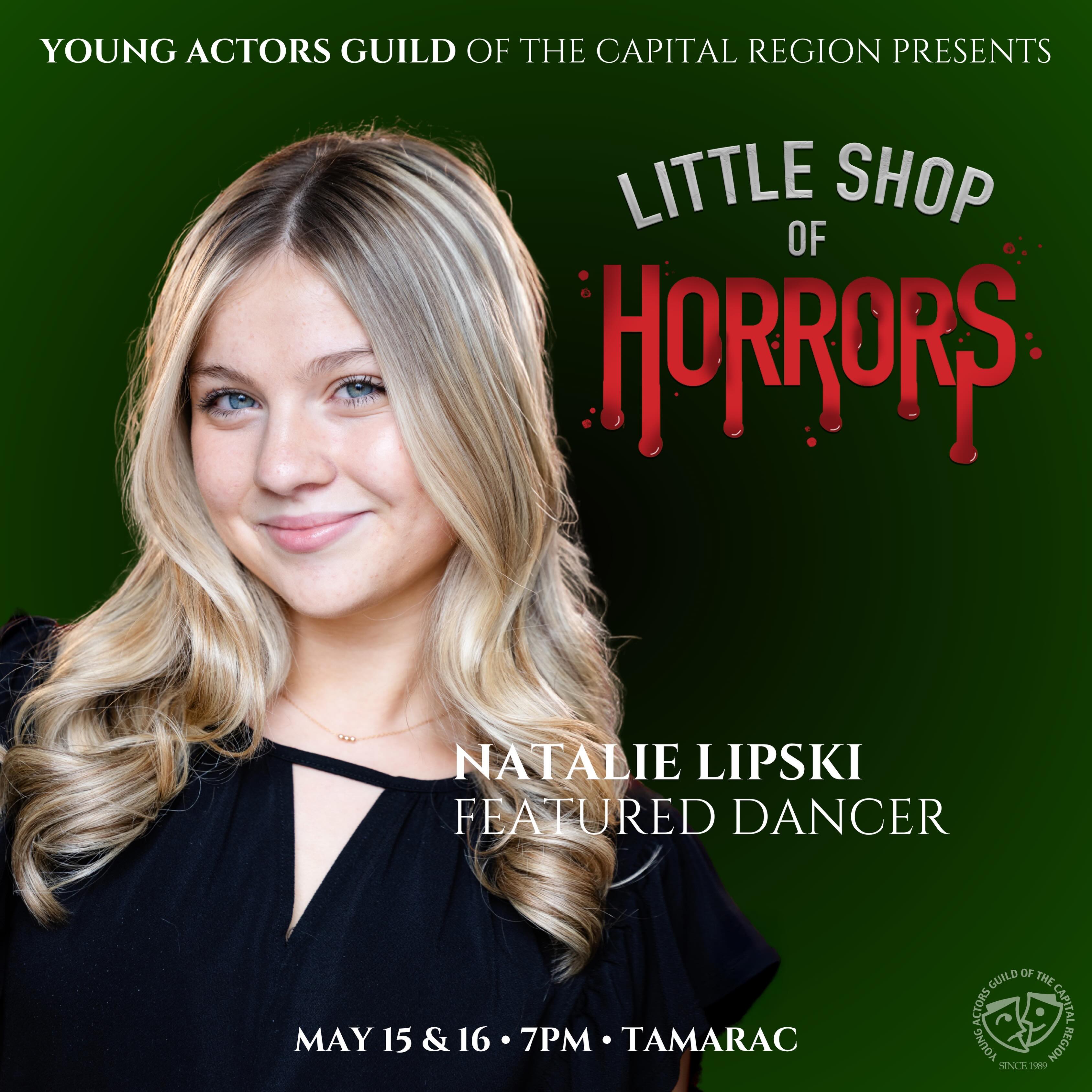 Meet our cast!
Natalie Lipski is a junior in high school. This is her first production with YAG. She has always loved singing and dancing ever since she was little. Natalie feels like she can truly be herself around everyone at yag. The memories she has made here and will continue to make will last forever!
Little Shop of Horrors
May 15 & 16 at 7pm
Tamarac HS
Youngactorsguild.org/tickets