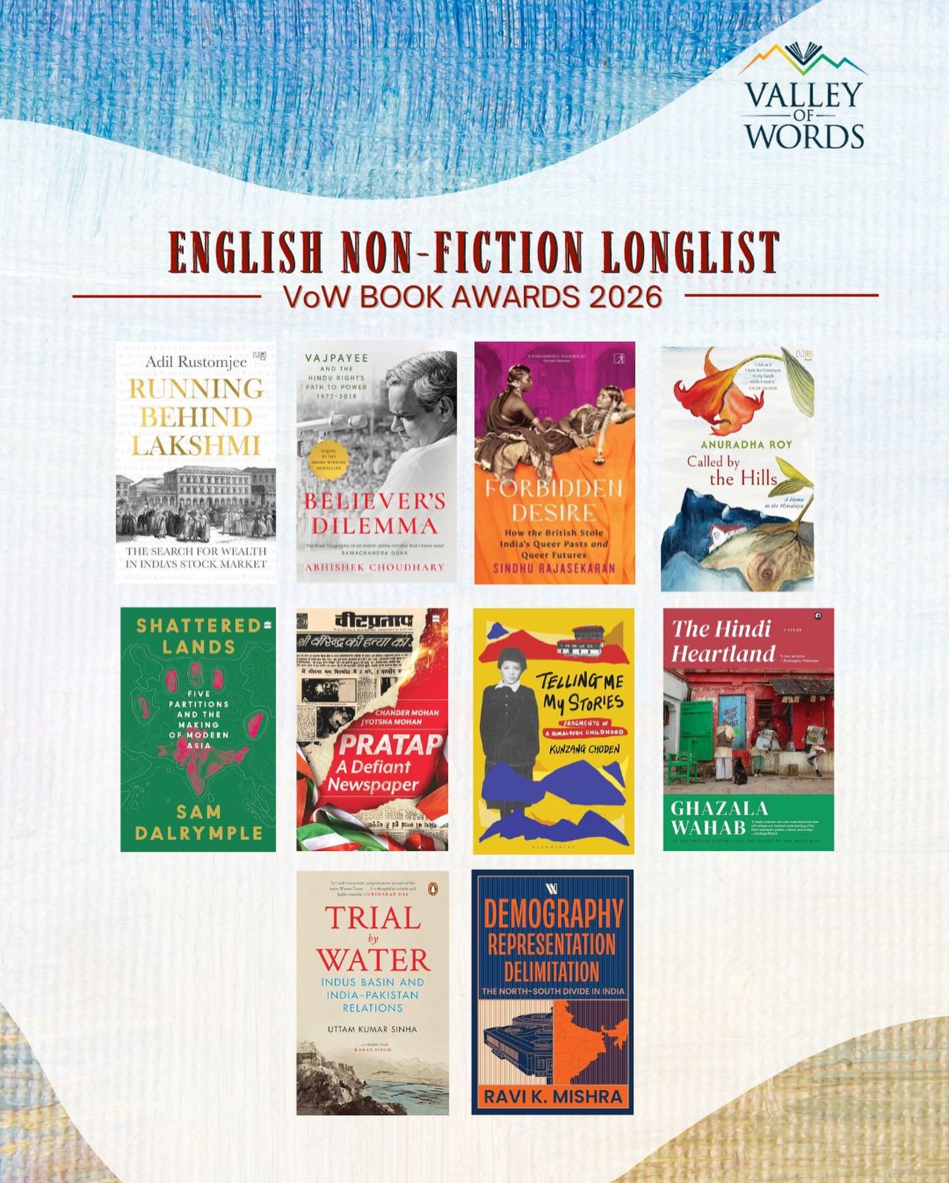✨ Ideas that interrogate the present, revisit history, and illuminate lived realities.
Valley of Words is delighted to announce the Longlist for the VoW Book Awards 2026 – English Non-Fiction Category 📚🌏
Congratulations to the longlisted authors and publishers:
• Running Behind Lakshmi - Adil Rustomjee (@hachette_india )
• Believer’s Dilemma - Abhishek Choudhary (@panmacmillanindia )
• Forbidden Desire - Sindhu Rajasekaran (@simonandschusterin )
• Called by the Hills - Anuradha Roy (@hachette_india )
• Shattered Lands - Sam Dalrymple (@harpercollinsin )
• Pratap: A Defiant Newspaper - Chander Mohan & Jyotsna Mohan (@harpercollinsin )
• Telling Me My Stories - Kunzang Choden (@bloomsburyindia )
• The Hindi Heartland - Ghazala Wahab (@alephbookco )
• Trial by Water - Uttam Kumar Sinha (@penguinindia )
• Demography Representation Delimitation - Ravi K. Mishra (@westland_books )
These works traverse history, landscape, politics, memory, and lived experience, showcasing the richness of contemporary non-fiction writing. 💫
#VoWBookAwards #VoW2026 #EnglishNonFiction #ValleyOfWords #IndianLiterature NonFiction BooksAndIdeas CelebrateStories ReadersOfIndia