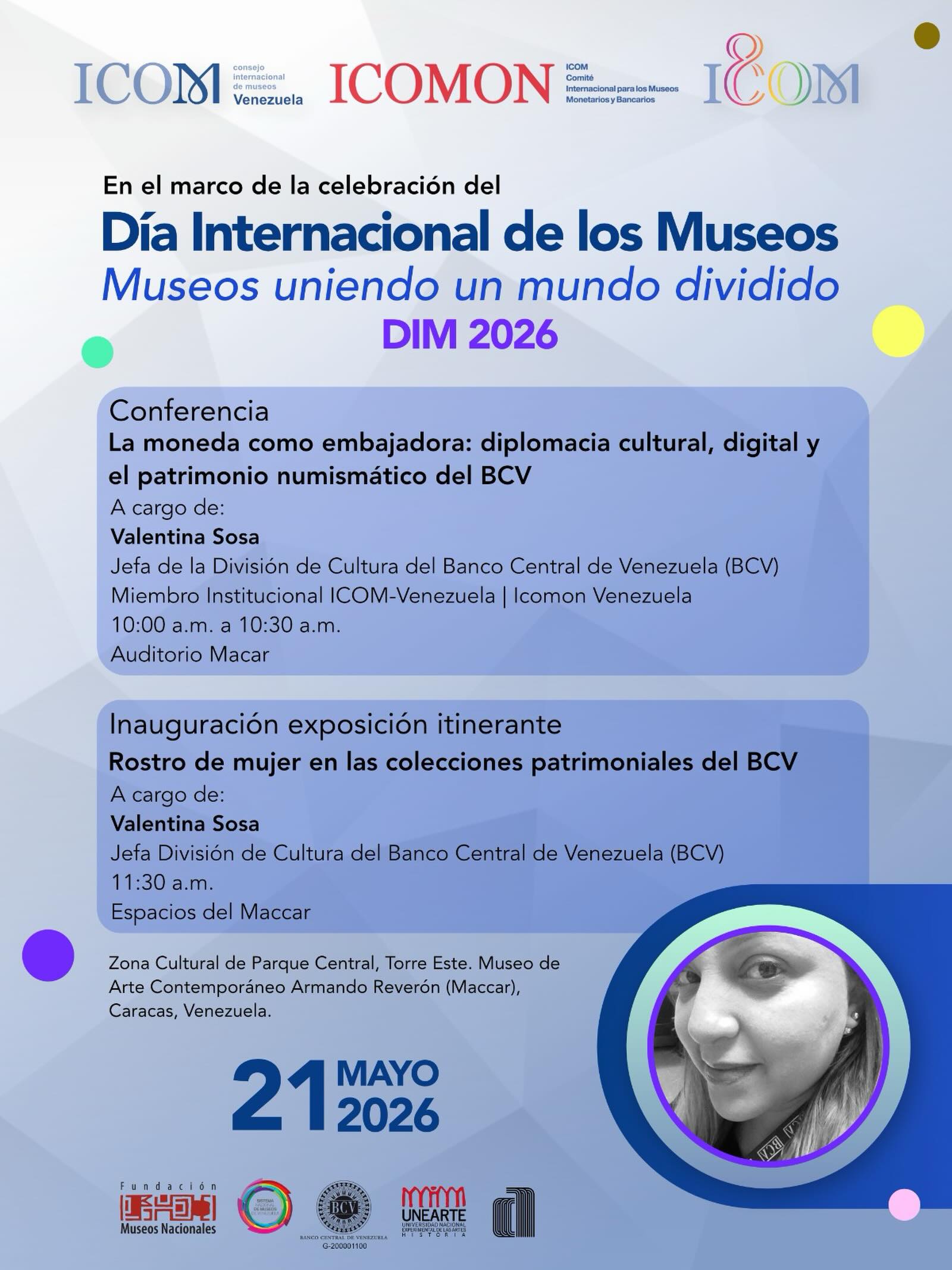 En el marco del Día Internacional de los Museos, ICOM-Venezuela, ICOMON Venezuela y el Banco Central de Venezuela (BCV), en articulación con el Sistema Nacional de Museos, invitan a la jornada académica y expositiva que se llevará a cabo este jueves 21 de mayo en el Museo de Arte Contemporáneo Armando Reverón (Maccar).
La actividad contará con la participación de Valentina Sosa, Jefa de la División de Cultura del Banco Central de Venezuela (BCV).
🏛️ Agenda:
10:00 a.m. | Conferencia: “La moneda como embajadora: diplomacia cultural, digital y el patrimonio numismático del BCV” (Auditorio del Maccar).
11:30 a.m. | Inauguración de Exposición Itinerante: “Rostro de mujer en las colecciones patrimoniales del BCV” (Espacios del Maccar).
Una iniciativa conjunta de ICOM-Venezuela, ICOMON Venezuela, el BCV, el Sistema Nacional de Museos y el Maccar para reflexionar sobre el patrimonio y la integración cultural.
📍 Dirección: Zona Cultural de Parque Central, Torre Este, Caracas.
🎟️ Entrada libre.
#DIM2026 #ICOMVenezuela #ICOMONVenezuela #ICOMON #BCV