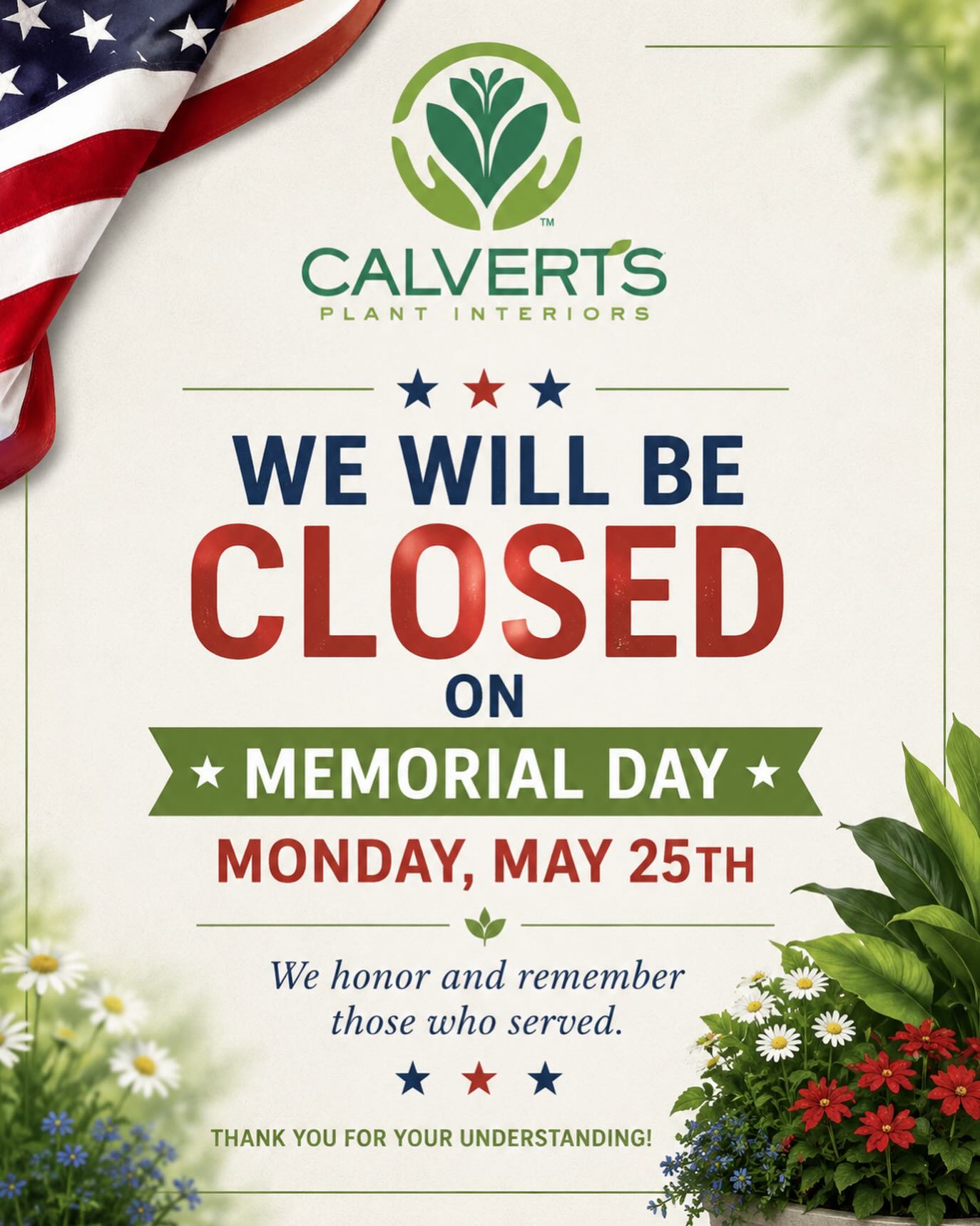 In observance of Memorial Day, Calvert’s Plant Interiors will be closed Monday, May 25th 🇺🇸🌿
As we pause for the holiday, we honor and remember those who have served and sacrificed for our country. Thank you for your continued support, and we hope everyone has a safe and meaningful Memorial Day weekend ❤️
We’ll see you back at the greenhouse soon! 🌱