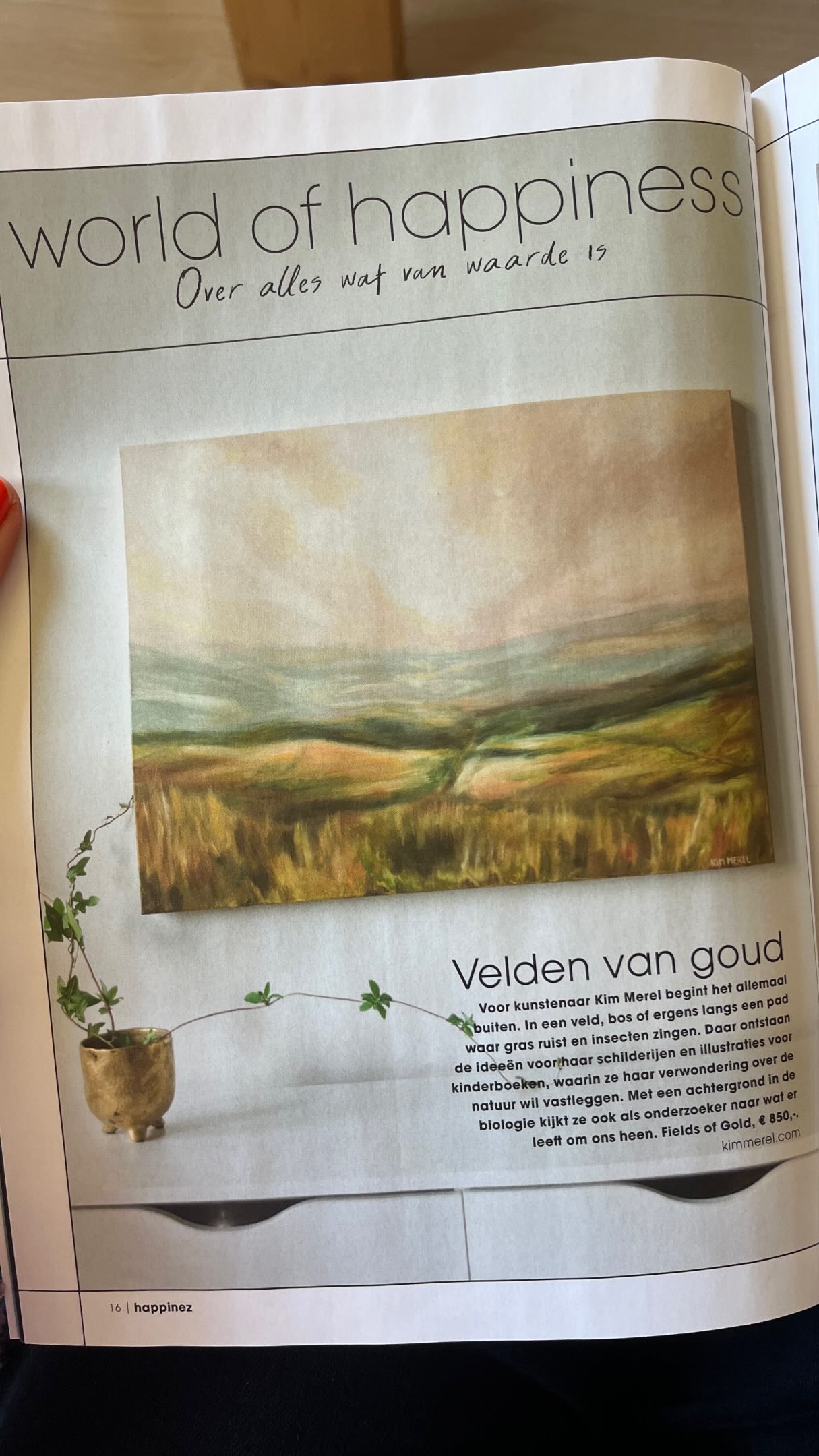 Jiehaa, toch wel een life-goal dit hoor: ik sta in de Happinez deze maand ✨🌿🔥!!! Of nee, ik zelf niet, maar m’n schilderij ‘Fields of gold’ wel. Hoe tof! En wat ik helemaal gaaf vind: ze hebben m’n schilderij als openingsbeeld van de ‘world of Happinez’ geplaatst, waardoor ik bijna voorin het hele blad sta. Nou…. echt knijp me hoor. En wat helemaal een kers op de taart is: dit schilderij werd verkocht en m’n eigen lieve vader kon het niet aan dat ik hem op de post zou verzenden en is in eigen persoon helemaal van Drenthe naar Leiden gereden om ‘m te brengen.
