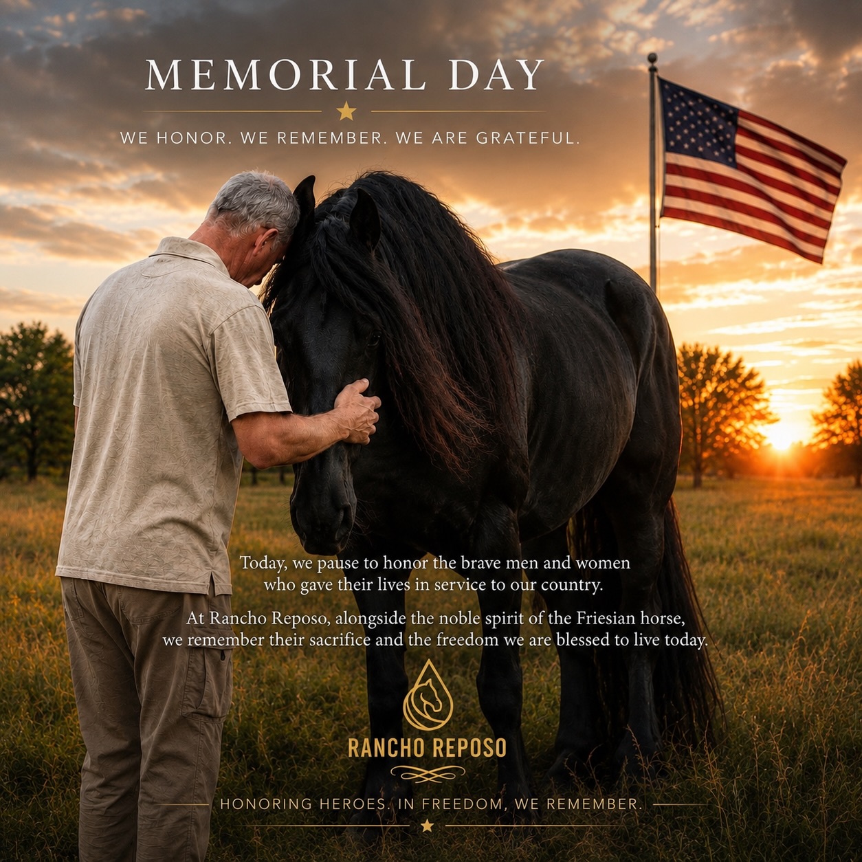 Today, at Rancho Reposo, we pause in honor.
On this Memorial Day, alongside the silent strength and noble spirit of the Friesian horse, we remember the brave men and women who gave their lives in service to something greater than themselves.
There is something deeply symbolic about standing beside a Friesian on a day like today. Their presence reminds us of courage without aggression, power guided by loyalty and the dignity of those who carry great weight with honor.
Many who served carried invisible battles long after returning home. Today, we honor not only their sacrifice, but also their humanity, their families and the profound cost of protecting others.
From the savannahs of Rancho Reposo, surrounded by freedom, silence and living beauty, we offer our deepest gratitude to those who never made it home and to the families who carry their memory forward.
May we live in a way that honors their sacrifice.
With respect,
Rancho Reposo
#MemorialDay #RanchoReposo #FriesianHorse #HonorAndFreedom #Veterans NeverForgotten