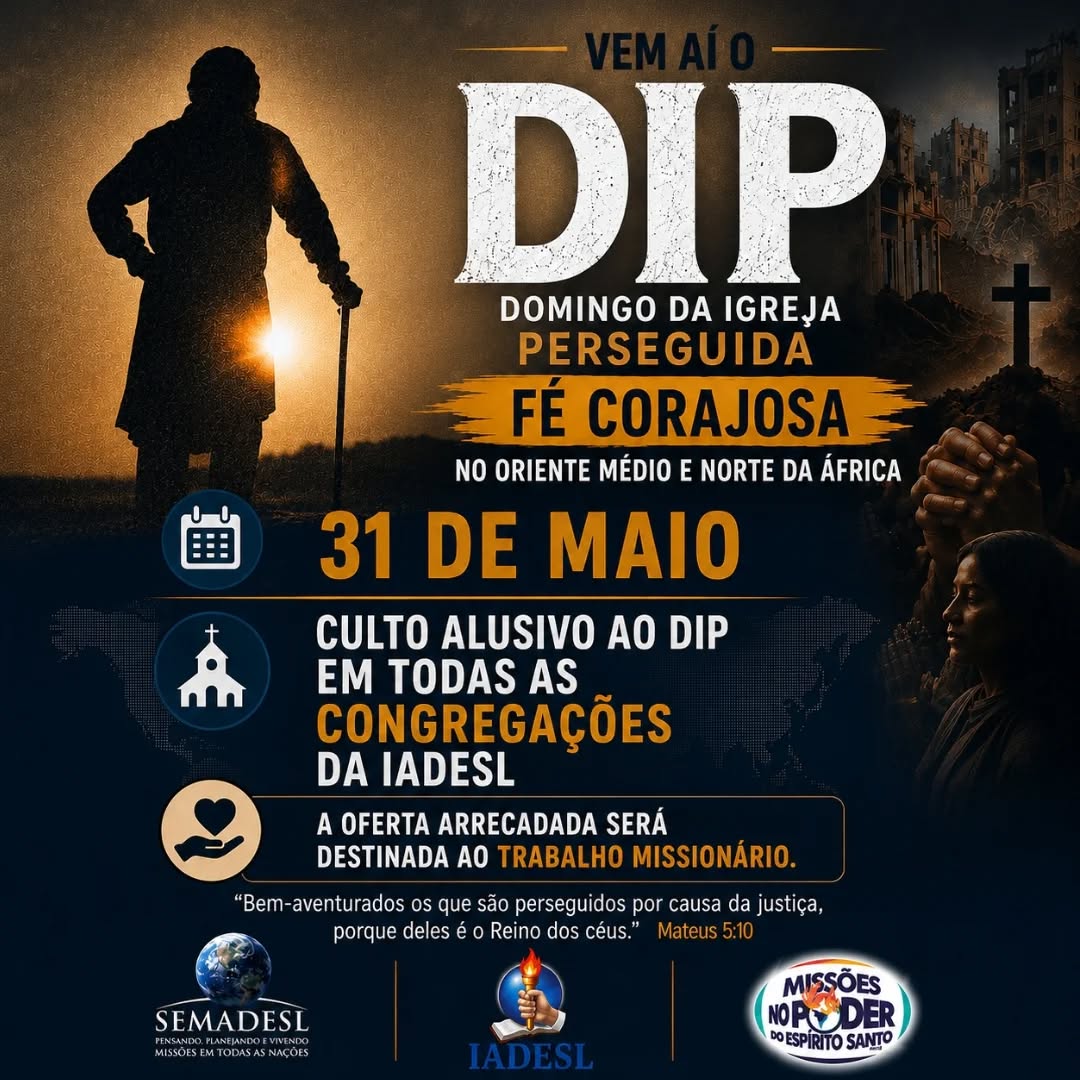 VEM AÍ O DIP 2026 — DOMINGO DA IGREJA PERSEGUIDA!
Neste dia 31 de maio, todas as congregações da IADESL estarão unidas em um grande culto alusivo ao DIP, com o tema:
“FÉ CORAJOSA NO ORIENTE MÉDIO E NORTE DA ÁFRICA”
Será um tempo de:
✔ intercessão;
✔ conscientização missionária;
✔ clamor pela Igreja Perseguida;
✔ e compromisso com a obra missionária.
🌍 Milhares de cristãos ao redor do mundo enfrentam perseguições por amor a Cristo.
Agora é a nossa vez de levantar a voz, orar e contribuir para que o Evangelho continue avançando entre as nações.
📅 Data: 31 de Maio
📍 Em todas as Congregações da IADESL
Toda a oferta arrecadada será destinada ao trabalho missionário.
📖 “Bem-aventurados os que são perseguidos por causa da justiça, porque deles é o Reino dos céus.”
Mateus 5:10
IADESL — Pensando Missões, Falando Missões, Fazendo Missões e Vivendo Missões no Poder do Espírito Santo!❤️🔥🔥🌍