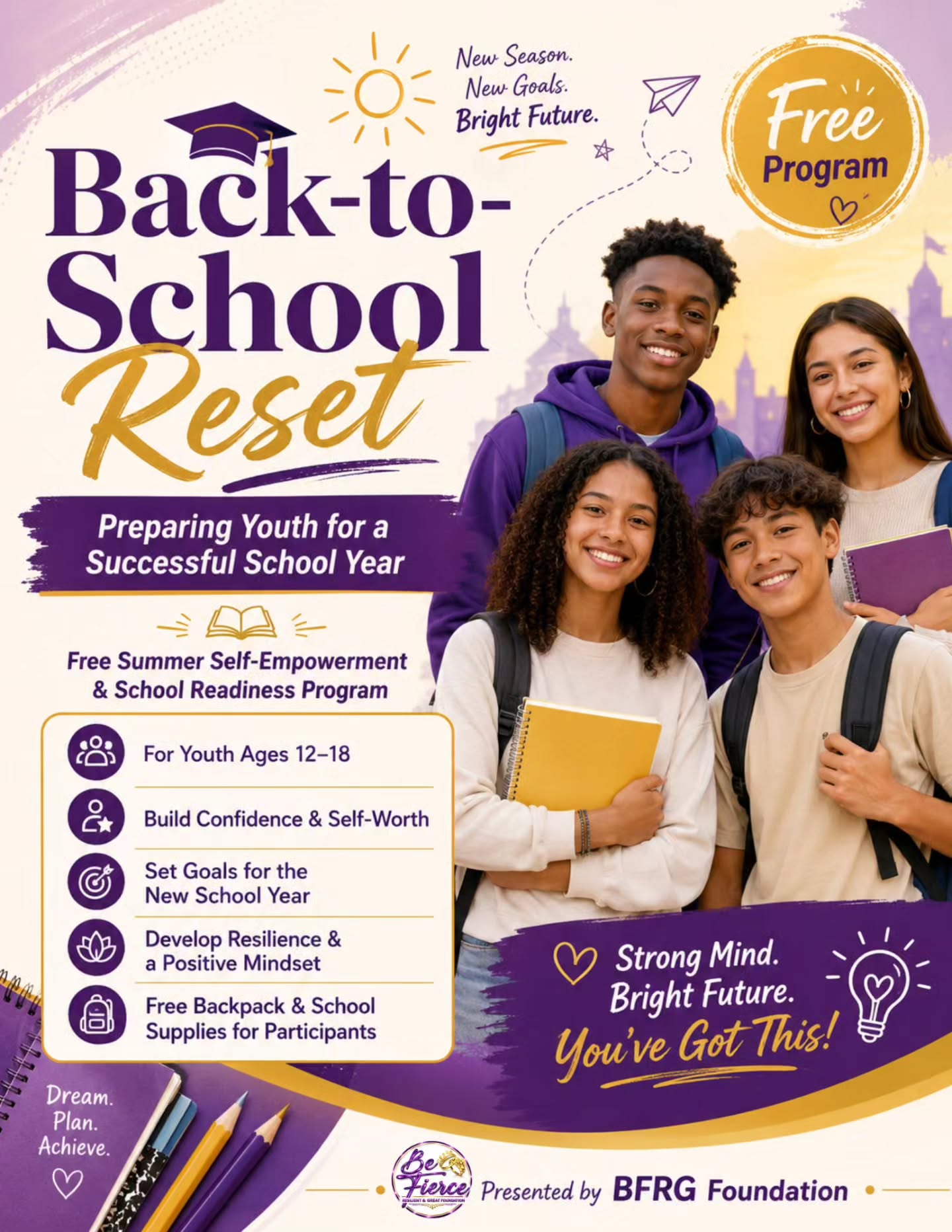 Help your child start the school year with confidence, purpose, and the tools they need to succeed!
Back-to-School Reset: Preparing Youth for a Successful School Year is a free summer self-empowerment and school readiness program for youth ages 12–18. Participants will build confidence, self-worth, resilience, goal-setting skills, and a positive mindset for the upcoming school year.
Participants will also receive a free backpack with school supplies.
Space is limited. Please RSVP.
For more information, please contact:
(951) 481-0330
#BackToSchoolReset #YouthEmpowerment #SchoolReadiness #BFRGFoundation #CommunitySupport