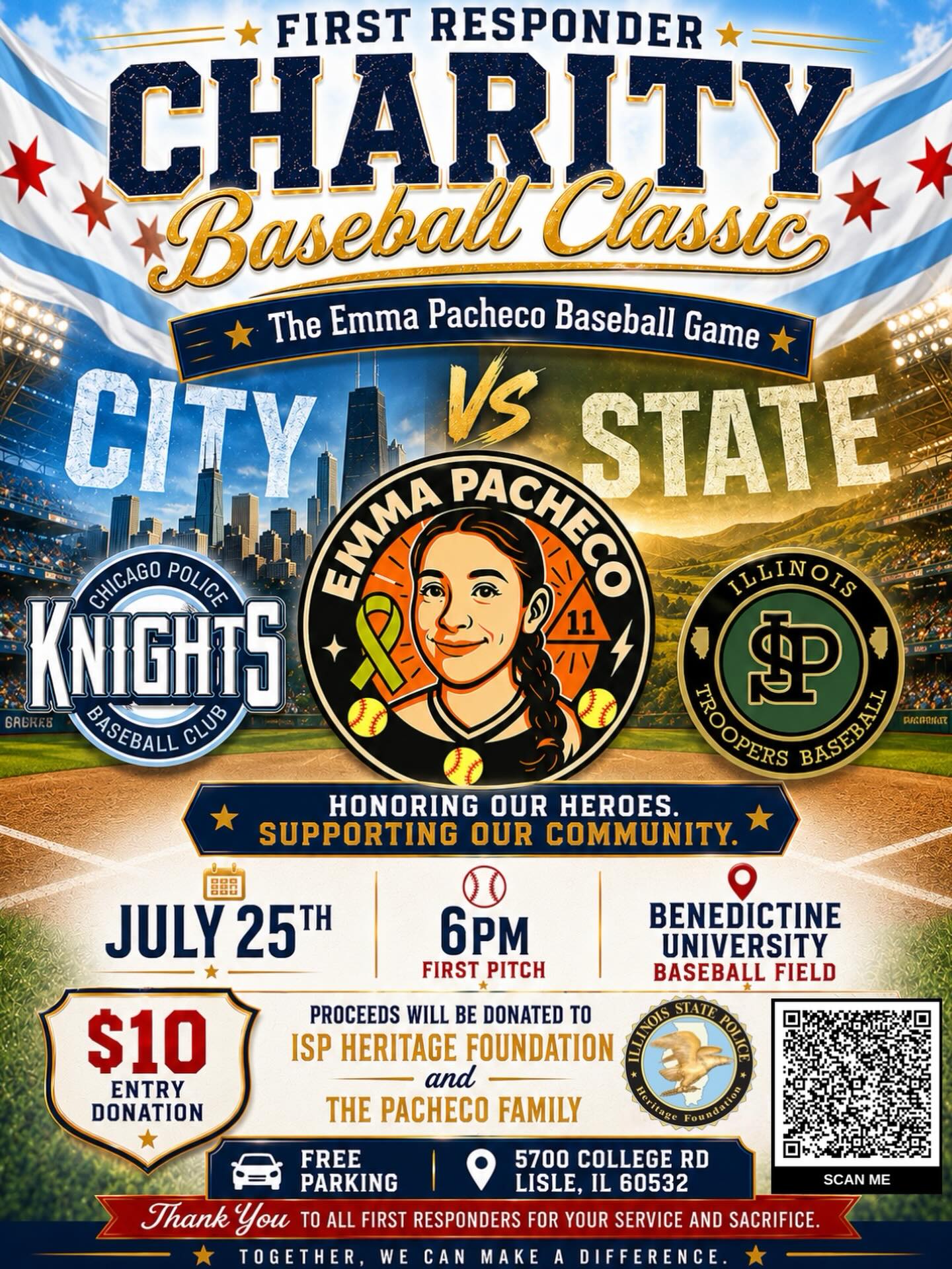 ⚾️FIRST RESPONDER CHARITY BASEBALL CLASSIC⚾️
“The Emma Pacheco Baseball Game”
Join us for a special evening of baseball, community, and support as your take on the in a meaningful “City vs State” charity matchup benefiting an incredible cause.
📅 July 25th
🕕 6PM First Pitch
📍 Benedictine University Baseball Field
5700 College Rd, Lisle, IL 60532
🚗 FREE Parking
🎟️ $10 Entry Donation
All proceeds from the event will benefit the ISP Heritage Foundation and the Pacheco family in support of Emma Pacheco.
This game is bigger than baseball. It’s about honoring first responders, supporting one another, and coming together as a community for a family that needs us all.
Bring your family, friends, and teammates out for a night filled with baseball, unity, and purpose. Let’s pack the stands and show what the first responder community is all about. 💙⚾️
#EmmaPachecoBaseballGame #FirstResponderClassic #CityVsState #CPDKnights #ISPTroopers BiggerThanBaseball CharityGame SupportTheCause ChicagoPoliceKnights FirstResponders CommunityStrong