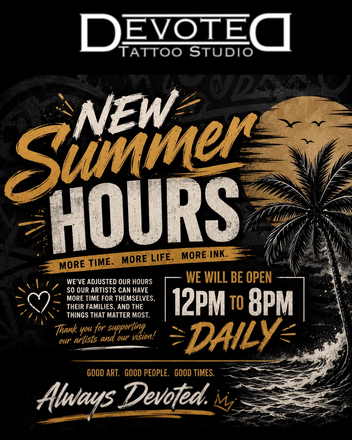 ☀️ NEW SUMMER HOURS ☀️
At Devoted Tattoo Studio, we believe great art comes from artists who have time to recharge, spend time with family, and enjoy life outside the studio.
Beginning immediately, our new Summer Hours will be:
🕛 12PM – 8PM Daily
This adjustment allows our team more personal time while continuing to provide the same quality tattoos and customer experience you’ve come to expect.
Thank you for supporting our artists, our vision, and our studio.
Always Devoted.
#DevotedTattooStudio #TattooShop #TattooLife #SummerHours #flaglercounty