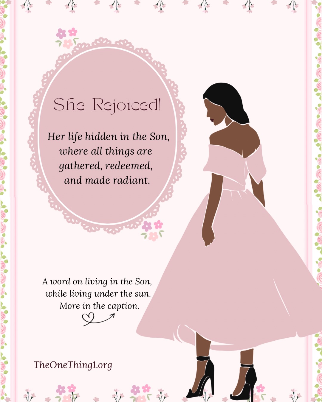 She rejoiced…
In her life under the sun, because her life is hidden in the Son, where all things are gathered, redeemed, and made radiant.
🌷
“Go, eat your bread with joy, And drink your wine with a merry heart; For God has already accepted your works. Let your garments always be white, And let your head lack no oil.” Ecclesiastes 9:7-8.
🌷
There is a quiet astonishment that rises when we read through the lens of Christ, not as striving souls reaching upward, but as those already received, welcomed, and seated.
What once read as wisdom for life under the sun, now unfolds as a whisper of life in the Son, where acceptance is not earned but revealed, not pursued but possessed in Him.
The table is set, not by human hands, but by the pierced hands of Jesus.
Selah 🌷 ~
✾
We eat with joy because He Himself has become our sustenance, the true Bread who came down from heaven, given freely for the life of the world.
🌷
We drink with a merry heart because the cup we now receive is no longer wrath, but remembrance, His blood poured out, sealing a covenant of peace that cannot be undone.
🌷
We’re clothed with white garments, not by careful keeping, but because we have been clothed in His righteousness, washed, robed, and made new by the Lamb.
🌷
We’re anointed, our heads do not lack oil,
for the Spirit has been given without measure,
not visiting, but abiding, not external, but within, a continual anointing that testifies: we belong to Him!
✾
And the Garden of Love 🌻🌷.
“Awake, O north wind, and come, O south wind!
Blow upon my garden,
let its spices flow.
Let my beloved come to his garden,
and eat its choicest fruits.”
Song of Solomon 4:16…
✾
A life awakened by love, yielded to His breath.
🌻🌷
The Wind moves, the Spirit Himself, breathing upon the Bride with holy intention. Both the north wind and the south wind are His, each carrying a purpose shaped by love.
✾
Continued in Comments👇🏾