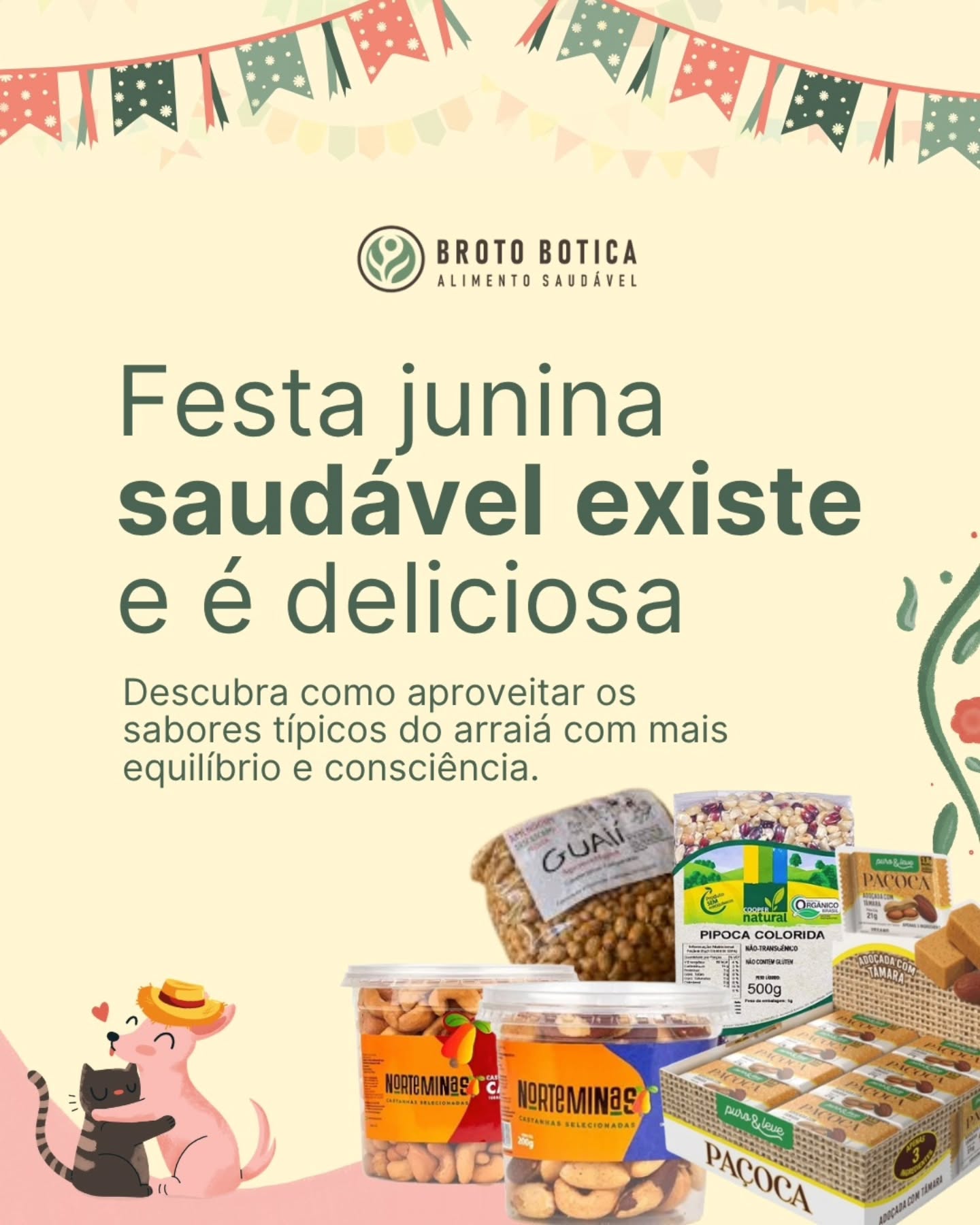 🌽✨ Tem cheiro de milho no ar, bandeirinhas coloridas e aquele clima gostoso de festa que aquece o coração!
As festas juninas são uma oportunidade de celebrar tradições, reunir a família e resgatar receitas que fazem parte da nossa memória afetiva.
E a boa notícia é que dá para aproveitar tudo isso valorizando ingredientes naturais e preparações mais equilibradas.
🥣 Canjica, 🍿 pipoca, 🌽 fubá, 🥜 amendoim e paçoca continuam sendo protagonistas do arraiá, trazendo sabor, aconchego e muita história para a mesa.
Com ingredientes orgânicos e naturais, é possível preparar receitas deliciosas sem abrir mão da tradição.
Aqui no Broto Botica, acreditamos que comer bem também é uma forma de celebrar. Por isso, reunimos ingredientes que ajudam a transformar os clássicos juninos em momentos ainda mais especiais, cheios de sabor, afeto e consciência.
👉 Deslize o carrossel e descubra como criar um arraiá cheio de gostinho de infância, ingredientes de qualidade e muito carinho em cada receita.
💚 Porque as melhores tradições são aquelas que alimentam o corpo, a memória e o coração.
#BrotoBotica #FestaJunina #ArraiaSaudavel #ComidaDeVerdade #ProdutosNaturais AlimentacaoConsciente SaboresJuninos VidaSaudavel ReceitasNaturais JunhoChegou TradicaoESabor SãoJoão IngredientesOrganicos BemEstarNatural