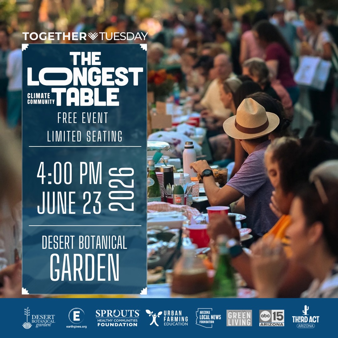Pull up a seat at The Longest Climate Community Table.
Join community leaders, educators, nonprofits, businesses, and residents for an evening of connection, collaboration, and conversation about Arizona’s future.
Tuesday, June 23, 2026
Desert Botanical Garden
Free Event | Limited Seating
For check-in, please arrive by 4:00 PM. Refreshments and light bites will be served.
Reserve your seat: https://bit.ly/4v4wVW2
#TogetherTuesday #ClimateAction #PhoenixAZ #DesertBotanicalGarden #EarthGives