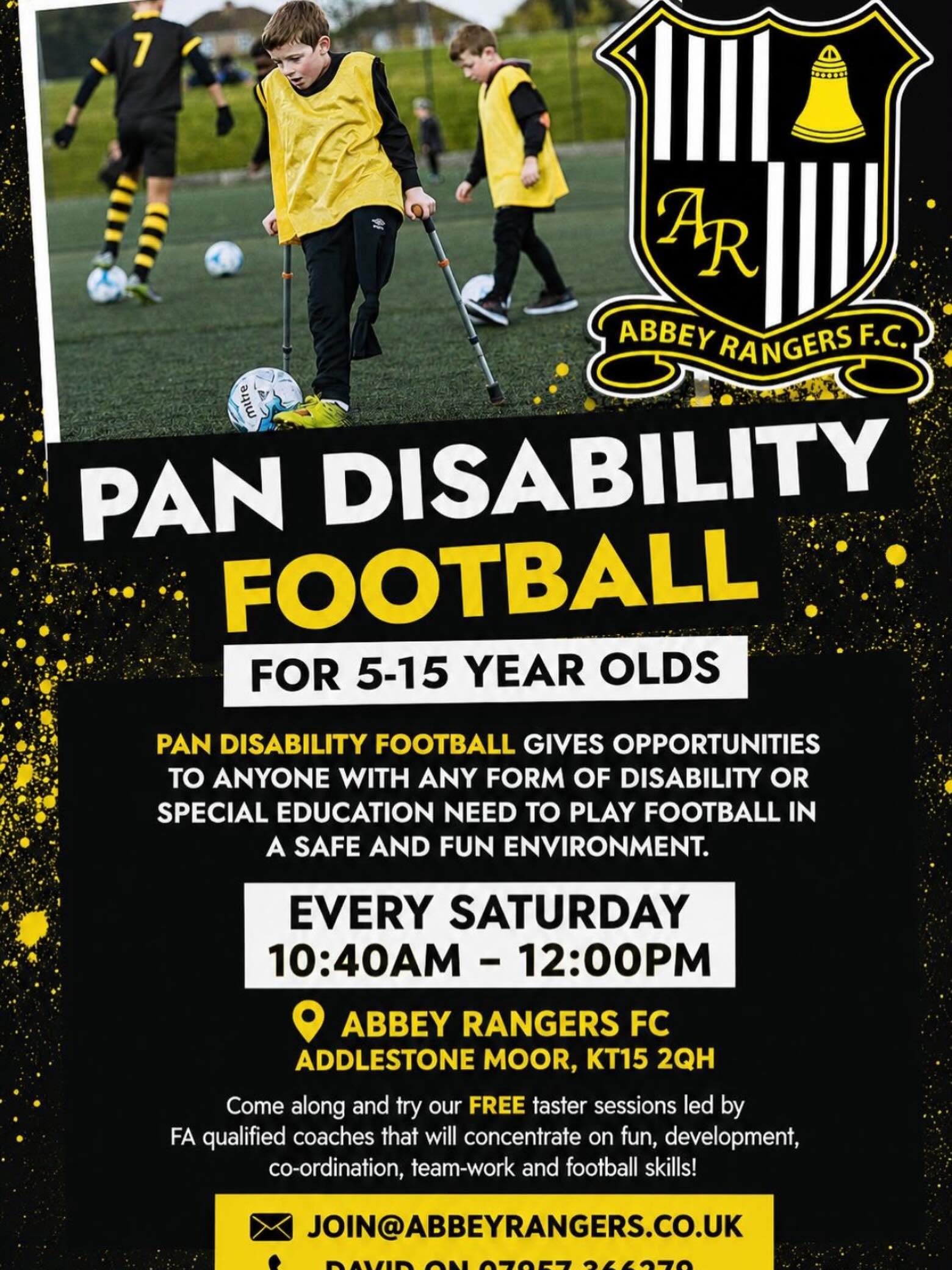 โฝ๏ธ PAN DISABILITY FOOTBALL @abbeyrangersfc
FOR 5-15 YEAR OLDS
PAN DISABILITY FOOTBALL GIVES OPPORTUNITIES TO ANYONE WITH ANY FORM OF DISABILITY OR SPECIAL EDUCATION NEED TO PLAY FOOTBALL IN A SAFE AND FUN ENVIRONMENT.
๐๏ธ EVERY SATURDAY 10:40AM - 12:00PM
๐9 ABBEY RANGERS FC
ADDLESTONE MOOR, KT15 2QH
โฝ๏ธ Come along and try our FREE taster sessions led by
FA qualified coaches that will concentrate on fun, development, co-ordination, team-work and football skills!
โ๏ธ JOIN@ABBEYRANGERS.CO.UK
๐ DAVID ON 07957 366279