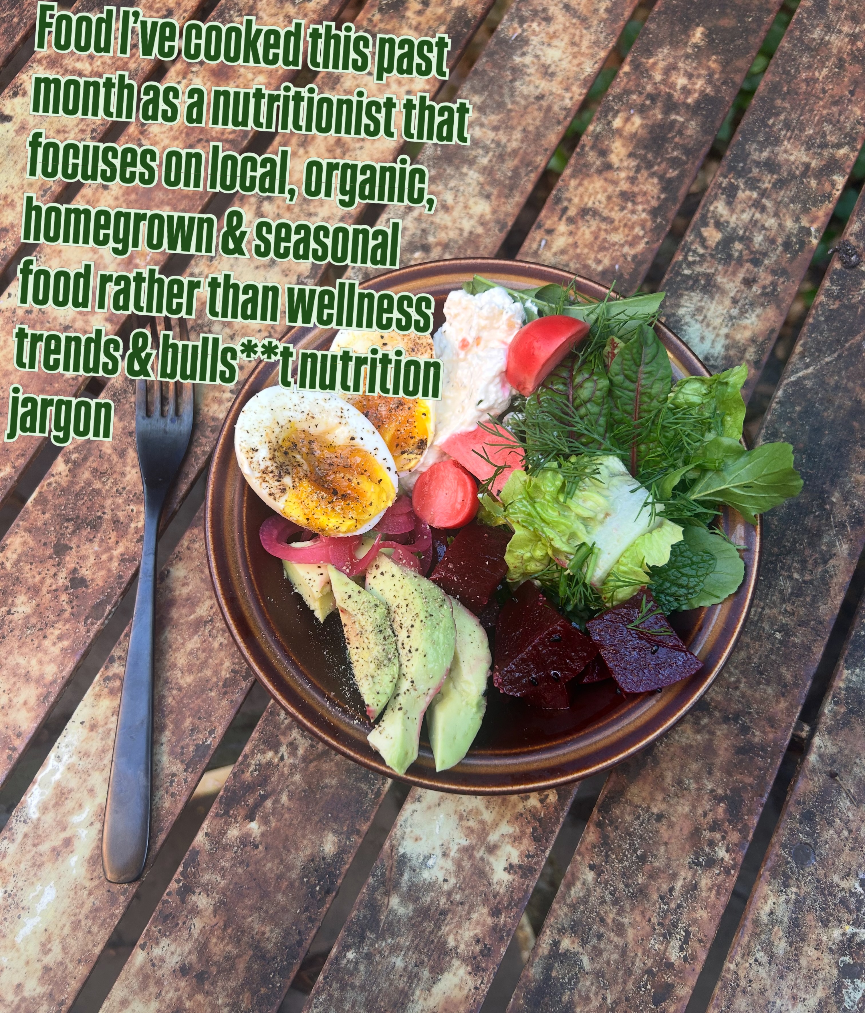 Gosh the nutrition rhetoric has gotten noisy of late. Eat more protein, eat more fibre, eat vegan, eat only animal foods, eat more, eat less, count calories blah blah blah blah blah
The only metrics I care about when it comes to food is, is it local(as possible), is it seasonal to my region, is it devoid of toxins & is it delicious. The rest is pretty useless & it’s making everyone tired, confused & unhealthy 😆