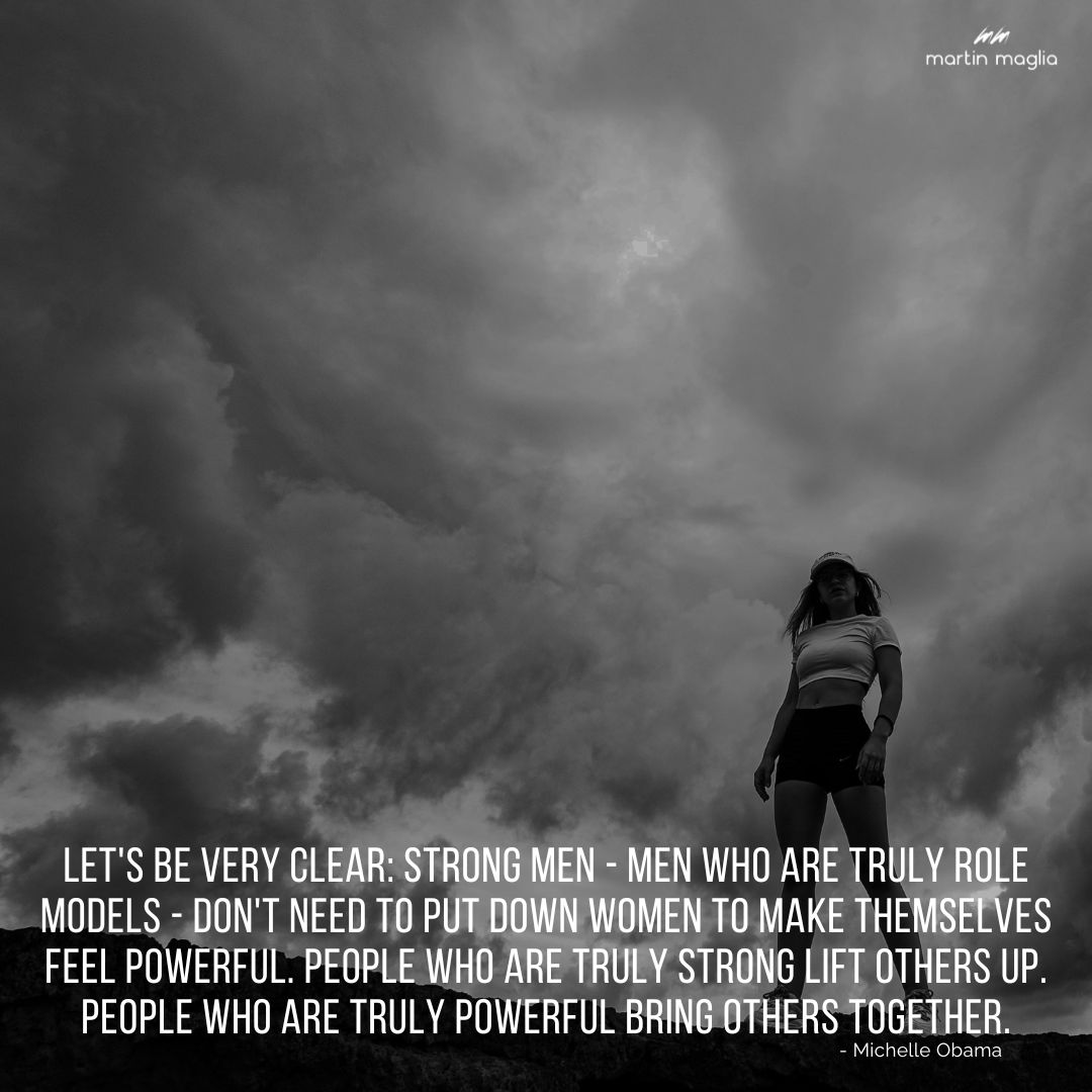 Let's be very clear: Strong men - men who are truly role models - don't need to put down women to make themselves feel powerful. People who are truly strong lift others up. People who are truly powerful bring others together. - Michelle Obama #martinmaglia #mdi #sdi