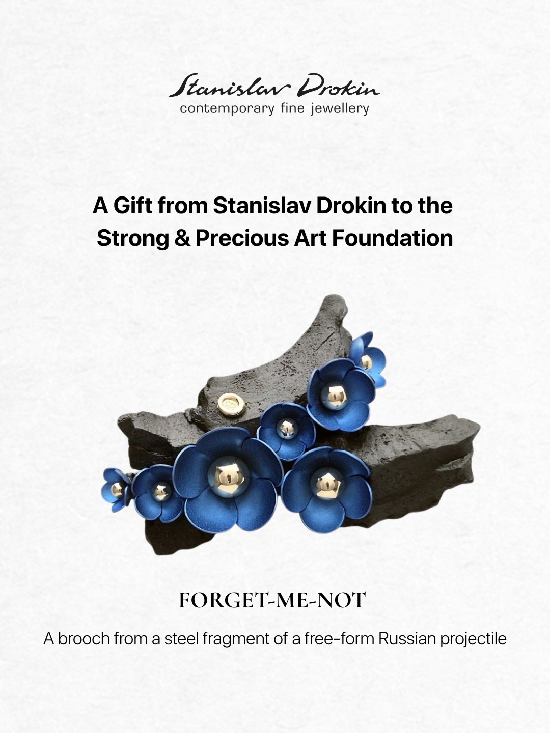 Thank you @stanislavdrokin for this very special gift, which will now become a treasured part of our Foundation’s collection.
All pieces from the unique “Forget-me-not” collection by Ukrainian jeweller Stanislav Drokin were created from fragments of Russian projectiles and adorned with oxidized titanium.
Launched during the war in Kharkiv, the “Forget-me-not” collection preserves the memory of each day of Russia’s wa*r against Ukraine - the courage of its defenders, the lives taken, and the destruction of Ukrainian cultural, historical, and scientific heritage.
Each piece is a one-of-a-kind work of art and an important testimony of our time. In the future, these objects will remain not only in private collections and museums, but also in history - as artifacts bearing witness to the crimes committed against Ukraine and its cultural legacy.
We are proud and honored that this extraordinary piece of art has become part of the permanent collection of Strong & Precious Art Foundation.
—
Дякуємо @stanislavdrokin за цей особливий подарунок, який відтепер стане дорогоцінною частиною колекції нашого Фонду.
Унікальна колекція Forget-me-not створювалась ювеліром Станіславом Дрокіним вже під час в*йни та зберігає пам’ять про кожен день в*йни Росії проти України - про мужність захисників, втрачені життя, руйнування української культурної, історичної та наукової спадщини.
Кожен виріб є унікальним мистецьким об’єктом та важливим свідченням нашого часу. У майбутньому ці вироби залишаться не лише у приватних колекціях і музеях, а й в історії - як артефакти, що засвідчують злочини проти України та її культурної спадщини.
Ми щасливі та пишаємося тим, що цей винятковий мистецький об’єкт став частиною постійної колекції Strong & Precious Art Foundation.