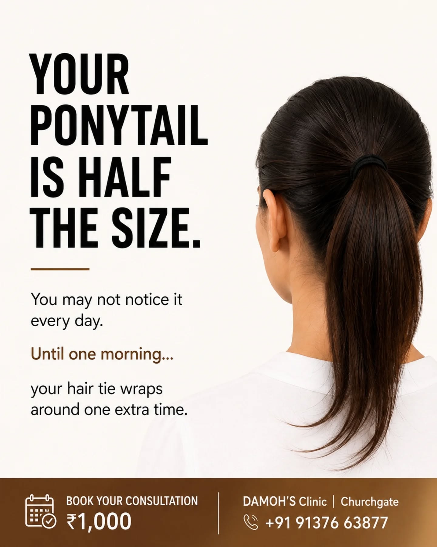 Your ponytail feels smaller… but the real reason may be bigger than hair fall.
When your hair tie suddenly wraps around one extra time, it may indicate a gradual change in hair density. Hormonal changes, nutrition, stress, thyroid health, scalp condition, lifestyle and other medical factors can all play a role.
Hair thinning rarely happens overnight—and treating every case the same may not address the actual cause.
At DAMOH’S Clinic, our doctor-led evaluation looks beyond visible hair fall to understand your scalp condition, hair density, growth cycle and overall health factors.
Don’t wait another year to understand what your hair may be telling you.
Book your consultation for ₹1,000
📍 DAMOH’S Clinic, Churchgate
📞 +91 91376 63877
.
.
.
.
.
#HairFall #HairThinning #HairLossTreatment #HairDensity #FemaleHairLoss