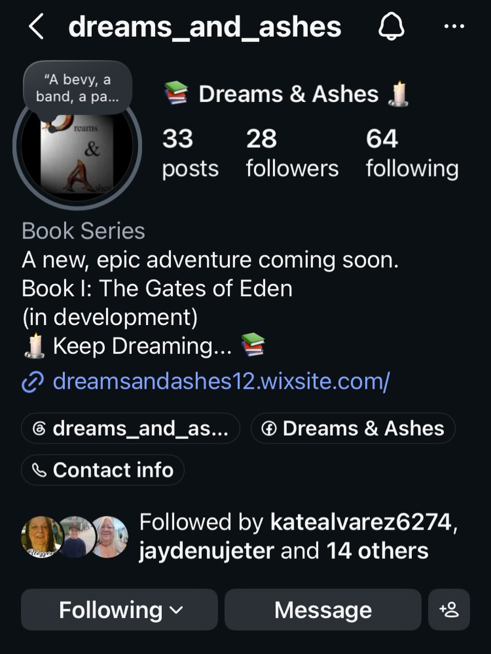 For all you Dreamers out there who follow me, and all you who are just lurking:
If you enjoy my content, the ongoing story reveal, and are excited about future reveals, future manuscript review access, and the development leading to final publication, then please consider the following. ⤵️
Share with your friends and family. Follow and Like if you have not already. And more importantly…
🕯️Keep Dreaming…📚
@dreams_and_ashes
👆