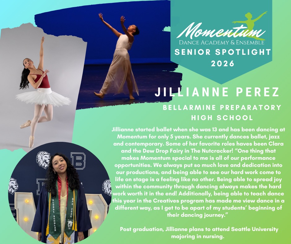 ✨Senior Spotlight Week is officially LIVE!
Help us celebrate the Class of 2026 all week long.✨
Jillianne started ballet when she was 13 and has been dancing at Momentum for only 5 years. She currently dances ballet, jazz and contemporary. Some of her favorite roles haves been Clara and the Dew Drop Fairy in The Nutcracker!
“One thing that makes Momentum special to me is all of our performance opportunities. We always put so much love and dedication into our productions, and being able to see our hard work come to life on stage is a feeling like no other. Being able to spread joy within the community through dancing always makes the hard work worth it in the end! Additionally, being able to teach dance this year in the Creatives program has made me view dance in a different way, as I get to be apart of my students’ beginning of their dancing journey.”
Post graduation, Jillianne plans to attend Seattle University majoring in nursing.
We are so proud of you, Jillianne, and we can't wait to watch you bring that same passion, leadership, and care to Seattle University as you pursue your nursing degree! 🩺❤️🩰