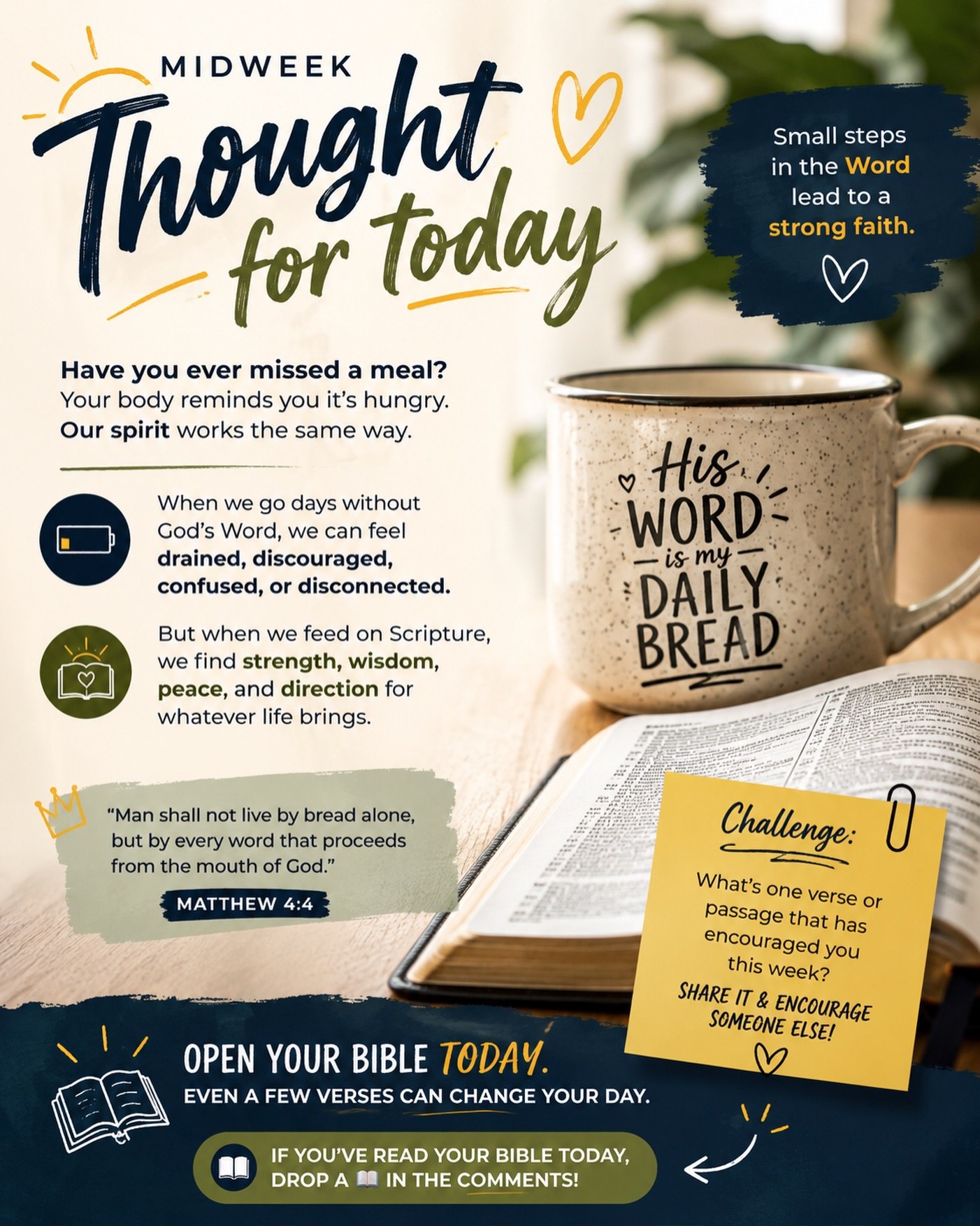📖 MIDWEEK THOUGHT
It’s easy to get busy and let a day slip by without opening our Bible. But just as our bodies need daily food, our spirits need daily nourishment from God’s Word.
You don’t have to read multiple chapters or spend hours studying. Start with a few verses. Let God speak to you through His Word and allow it to strengthen your faith, encourage your heart, and guide your steps.
“Man shall not live by bread alone, but by every word that proceeds from the mouth of God.” — Matthew 4:4
💬 We’d love to hear from you! What verse or passage has encouraged you this week?
📖 If you’ve read your Bible today, drop a 📖 in the comments!