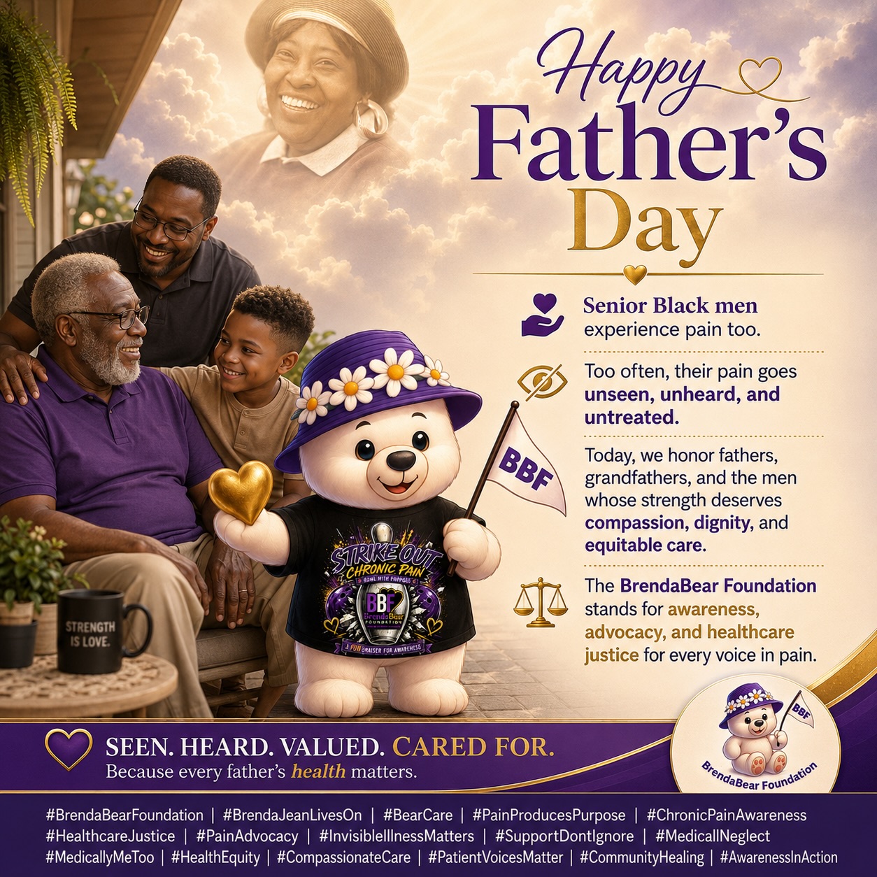 💜👔 This Father’s Day, the BrendaBear Foundation honors the fathers, grandfathers, uncles, mentors, and senior Black men whose pain is too often carried in silence. Many were raised to be strong, to keep going, to never complain even when their bodies were hurting, even when their voices were overlooked, and even when the care they deserved did not come with the compassion they needed. Today, we see them. We honor their strength, but we also honor their need to rest, heal, be heard, and be treated with dignity. Chronic pain does not discriminate, but healthcare systems too often do. To every father living with pain, every family watching someone they love suffer quietly, and every man who has felt unseen in a doctor’s office , your pain matters, your life matters, and your voice deserves to be believed. 🐻💛✨
Happy Father’s Day from the BrendaBear Foundation. May we continue building a future where compassion comes first, justice is always present, and no one’s pain is ignored. ⚖️💜
#BrendaBearFoundation #PainProducesPurpose #ChronicPainAwareness #HealthcareJustice #MedicallyMeToo