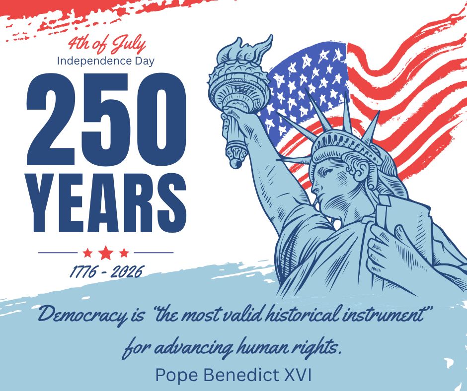 Happy Independence Day!
"Democracy is “the most valid historical instrument”
for advancing human rights."
Pope Benedict XVI