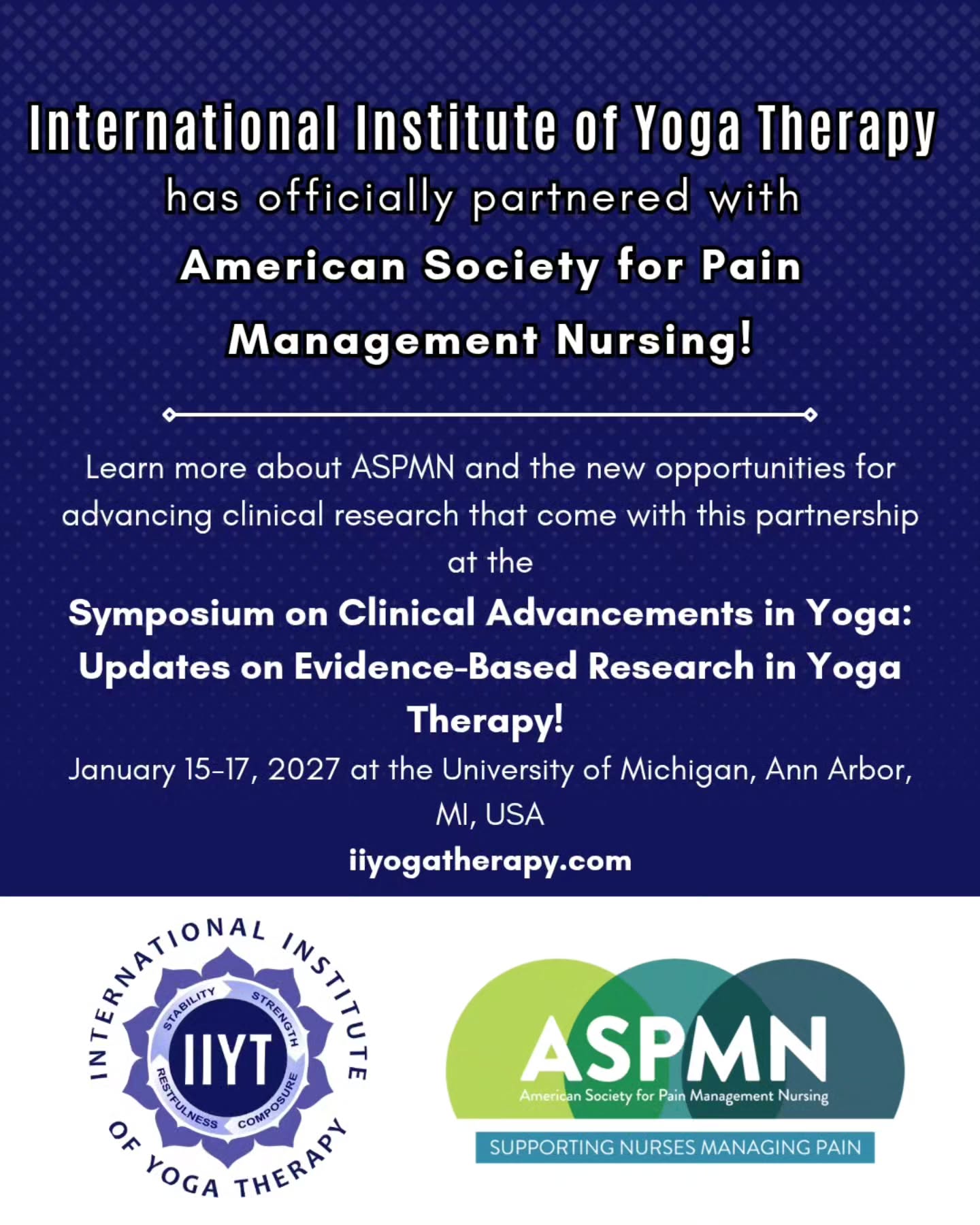 International Institute of Yoga Therapy has officially partnered with the American Society for Pain Management Nursing!
About ASPMN: The American Society for Pain Management Nursing (ASPMN) is dedicated to supporting integrative, whole-person, evidence-based care for individuals experiencing pain. ASPMN achieves this mission through strategic partnerships, education, research, and advocacy. ASPMN serves as a premier resource for professional development, fostering lifelong learning, networking, and leadership growth to empower nurses in the delivery of pain management care.
To learn more about ASPMN please visit aspmn.org or attend ASPMN's Annual Conference, Pain Management and Technology: Navigating the Currents (October 21-24, 2026 in Pittsburgh, PA, USA.)
You can also learn more about ASPMN and the new opportunities for advancing clinical research that come with this partnership at the Symposium on Clinical Advancements in Yoga: Updates on Evidence-Based Research in Yoga Therapy (January 15-17, 2027 at the University of Michigan, Ann Arbor, MI, USA!) Presenters and exhibitors from ASPMN, IIYT, and more will be in attendance! Please visit our website, iiyogatherapy.com, to learn more and to register for this event.
#YogaTherapy #PainManagement #IIYT #ASPMN #Nurse