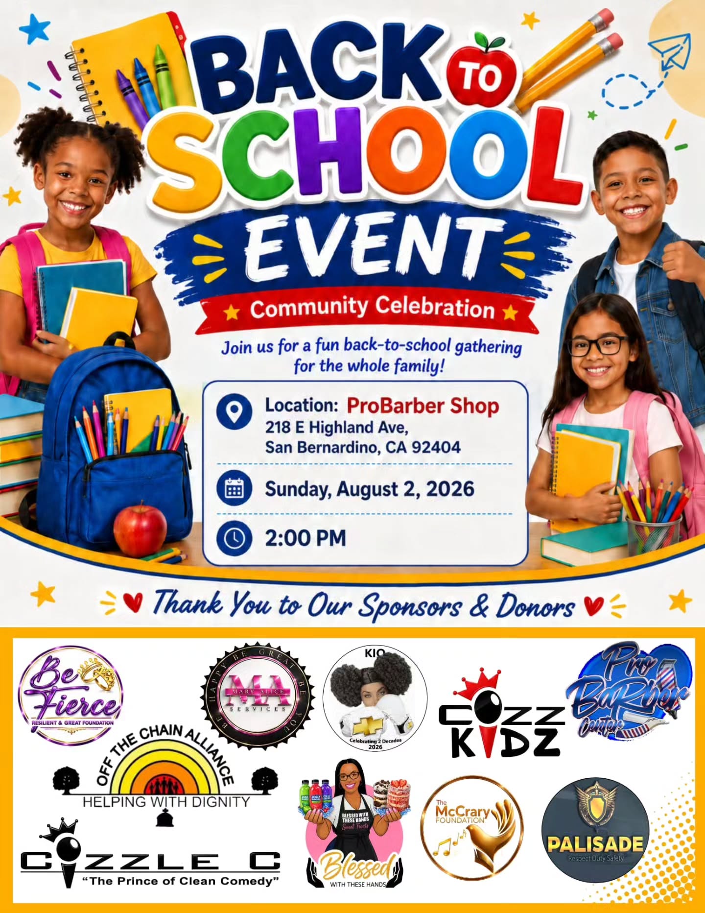 Join us for our Back-to-School Community Celebration!
We are excited to come together as a community to support students and families as they prepare for the new school year. Bring the family out for a fun back-to-school gathering filled with community love, support, and resources.
📍 ProBarber Shop
218 E Highland Ave, San Bernardino, CA 92404
📅 Sunday, August 2, 2026
⏰ 2:00 PM
A special thank you to all of our sponsors and donors who are helping make this event possible. Your support is making a difference in the lives of our youth.
We are still accepting donations for backpacks and school supplies. For those interested in donating, please contact us at (951) 481-0330.
#BackToSchoolEvent #CommunityCelebration #SupportOurYouth #SchoolSupplyDrive #SanBernardino