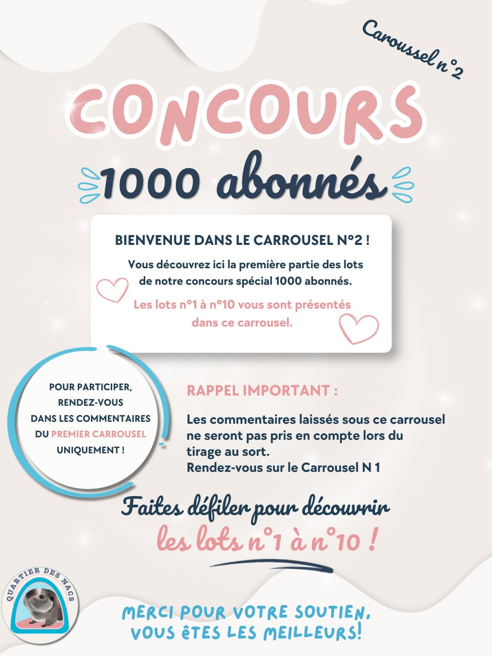 🎁 CONCOURS 1000 ABONNÉS – CARROUSEL N°2
Bienvenue dans la première partie des lots à gagner !
Vous retrouverez dans ce carrousel les lots n°1 à n°10 offerts par Quartier Des Nacs et nos collaborateurs.
⚠️ RAPPEL IMPORTANT ⚠️
Avant de participer, merci de consulter attentivement le règlement complet du concours ainsi que les conditions de participation présents dans le CARROUSEL N°1 et de les respecter.
Les participations doivent être effectuées uniquement sous le CARROUSEL N°1 (publication principale du concours).
Les commentaires publiés sous ce carrousel ne seront pas pris en compte lors de la vérification des participations ni pour le tirage au sort.
COMMENT PARTICIPER ?
• Être abonné à @quartier_des_nacs
• Être abonné à l’ensemble des collaborateurs participant au concours (liste dans la légende du carrousel numéro 1)
• Aimer la publication du carrousel n°1
• Commenter le PREMIER carrousel en indiquant le ou les numéros des lots qui vous intéressent
• Identifier au minimum 2 personnes dans votre commentaire
Le partage du concours en story est facultatif mais fortement apprécié.
Vous pouvez participer plusieurs fois en publiant plusieurs commentaires. Chaque commentaire supplémentaire doit identifier deux nouvelles personnes.
N’oubliez pas de consulter également le carrousel n°3 pour découvrir les lots n°11 à n°19.
📅 Fin du concours : 20 juillet 2026 à 23h59
📅 Tirage au sort : 27 juillet 2026
⚠️ Ce concours n’est ni géré, ni sponsorisé, ni associé à Instagram ou Meta.