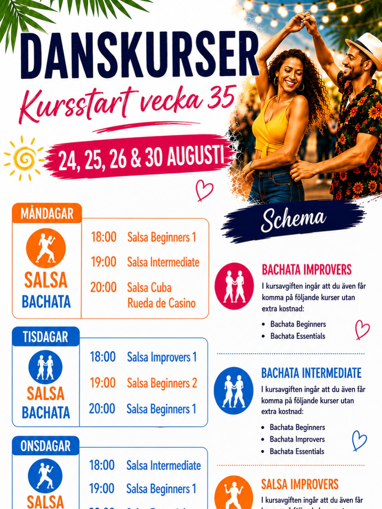 IBachata Improvers
I Kursavgiften ingÄr att du Àven fÄr komma pÄ följande kurser utan extra kostnad
Bachata Beginners och Bachata Essentials
Bachata Intermediate
I Kursavgiften ingÄr att du Àven fÄr komma pÄ följande kurser utan extra kostnad
Bachata Beginners, Bachata Improvers och Bachata Essentials
Salsa Improvers
I Kursavgiften ingÄr att du Àven fÄr komma pÄ följande kurser utan extra kostnad
Salsa Beginners och Salsa cubana Rueda de casino
Salsa Intermediate
I Kursavgiften ingÄr att du Àven fÄr komma pÄ följande kurser utan extra kostnad
Salsa Beginners, Salsa Improvers och Salsa cubana Rueda de casino