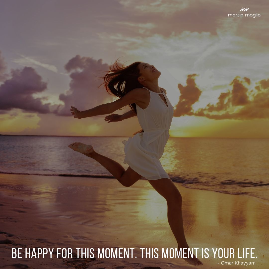 Be happy for this moment. This moment is your life. - Omar Khayyam #martinmaglia #mdi #sdi