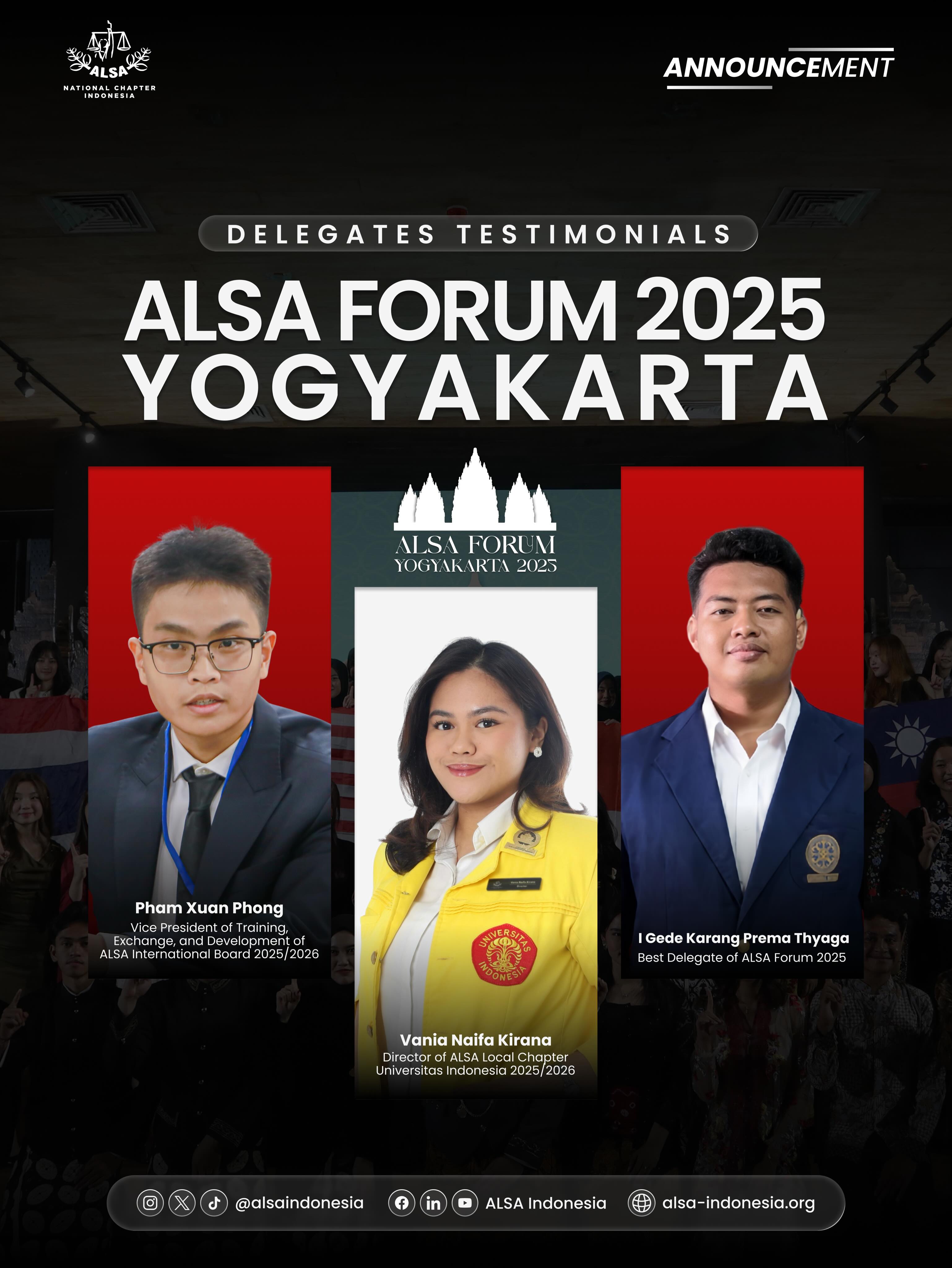 Warm Greetings, ALSAians!
What is it really like to be an ALSA Forum delegate?
Through ALSA Forum Yogyakarta 2025, ALSA Indonesia delegates experienced insightful academic discussions, built meaningful friendships, and connected with law students from across Asia. More than just an event, ALSA Forum became a journey of growth, cultural exchange, and unforgettable memories.
Curious about their experience? Hear it directly from our delegates through their video testimonials and discover why ALSA Forum is an opportunity you should not miss.
See you at the next ALSA Forum!
ALSA, Always be One!