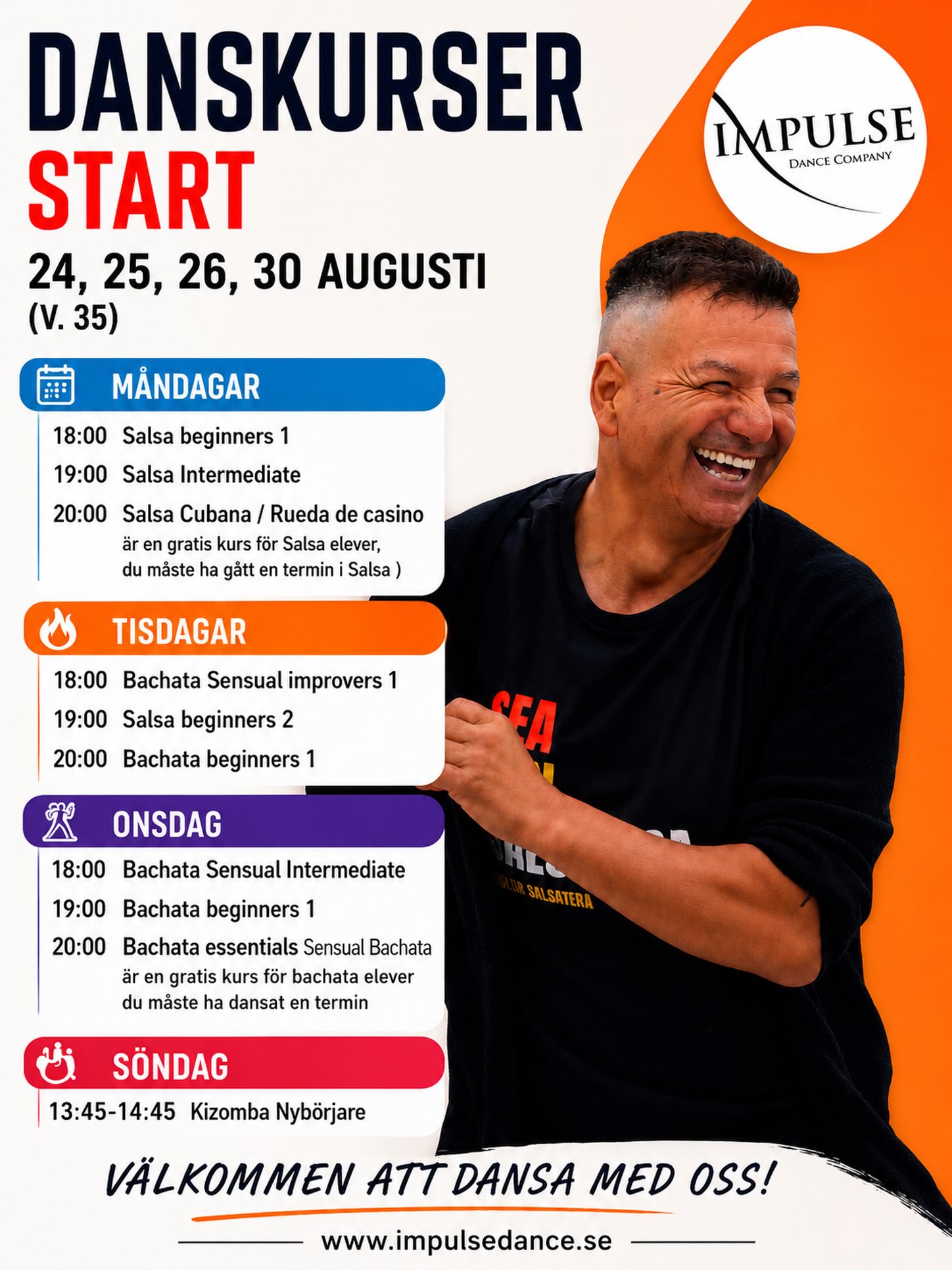 Danskurser startÂ
24, 25, 26, 30 augusti  (V. 35)
MÄndagar
18:00 Salsa beginners 1Â
19:00 Salsa Intermediate
20:00 Salsa Cubana / Rueda de casino Àr en gratis kurs för Salsa elever, du mÄste ha gÄtt en termin i Salsa )
TisdagarÂ
18:00 Bachata Sensual improvers 1Â
19:00 Salsa beginners 2Â
20:00 Bachata beginners 1Â
OnsdagÂ
18:00 Bachata Sensual Intermediate
19:00 Bachata beginners 1Â
20:00 Bachata essentials Sensual Bachata Àr en gratis kurs för bachata elever du mÄste ha dansat en termin
Söndag
13:45-14:45 Kizomba Nybörjare