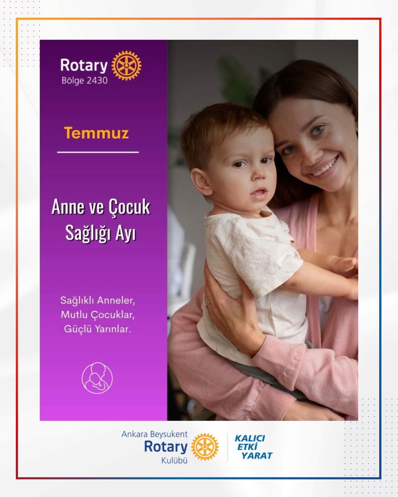 Rotary’de Temmuz ayı, Anne ve Çocuk Sağlığı Ayı olarak kabul edilmektedir.
Bu kapsamda, anne ve çocukların sağlık hizmetlerine erişimini destekleyerek daha sağlıklı nesiller için çalışıyoruz. Her çocuğun güvenli ve sağlıklı bir geleceğe başlaması en büyük önceliğimizdir.
——————
In Rotary, July is recognized as Maternal and Child Health Month.
Within this scope, we work to support access to healthcare services for mothers and children, striving for healthier generations. Ensuring that every child has a safe and healthy start in life is our highest priority.
#kalicietkiyarat #createlastingimpact #Bölge2430 #Rotary #RotaryBölge2430