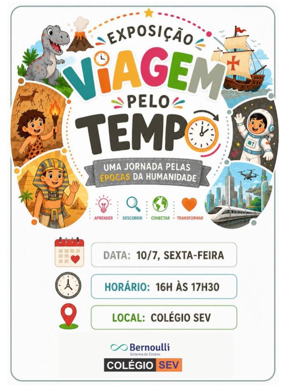 Uma viagem pela história começa com a curiosidade!
Convidamos sua família para prestigiar a Exposição Interdisciplinar do Ensino Fundamental I – Viagem pelo Tempo, dia 10 de julho, de 16h às 17h30, no Colégio SEV. Será um momento especial em que nossos alunos apresentarão os conhecimentos, pesquisas e projetos desenvolvidos.
Será uma oportunidade para percorrer diferentes épocas da humanidade, conhecer as descobertas realizadas por cada turma e celebrar o protagonismo, a criatividade e a dedicação dos nossos estudantes.
Esta exposição também marcará o encerramento do nosso primeiro semestre letivo.
📅 Recesso escolar: de 13/7 a 31/7.
📚 Retorno das aulas: 3/8.
Esperamos sua família para embarcar conosco nessa incrível viagem pelo tempo e celebrar mais um semestre de muito aprendizado!