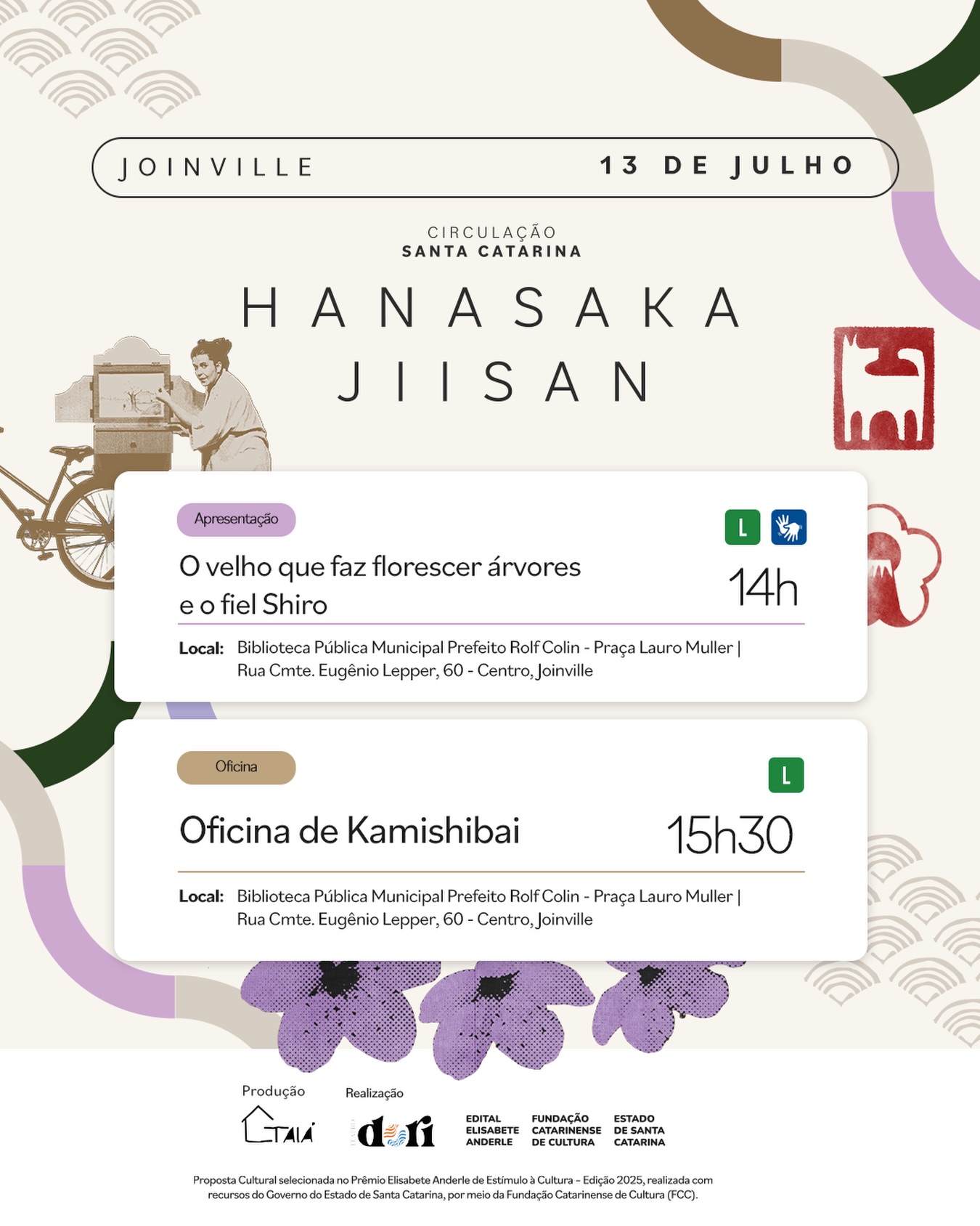 Joinville recebe a circulação Hanasaka Jiisan no dia 13 de julho 🌸
Oficina, espetáculo e teatro de papel: uma programação para conhecer o Kamishibai e se aproximar da cultura japonesa por meio das histórias.
🕑 14h
Apresentação do espetáculo “O velho que faz florescer árvores e o fiel Shiro”
📍 Biblioteca Pública Municipal Prefeito Rolf Colin
Praça Lauro Muller | Rua Cmte. Eugênio Lepper, 60 – Centro, Joinville
Classificação livre
Com intérprete de Libras 🤟
🕞 15h30
Oficina “Criando Histórias com Kamishibai”
📍 Biblioteca Pública Municipal Prefeito Rolf Colin
Praça Lauro Muller | Rua Cmte. Eugênio Lepper, 60 – Centro, Joinville
Classificação livre
Atividades gratuitas!
Proposta Cultural selecionada no Prêmio Elisabete Anderle de Estímulo à Cultura – Edição 2025, realizada com recursos do Governo do Estado de Santa Catarina, por meio da Fundação Catarinense de Cultura (FCC).
#elisabeteanderle2025 #kamishibai #hanasakajiisan #sc