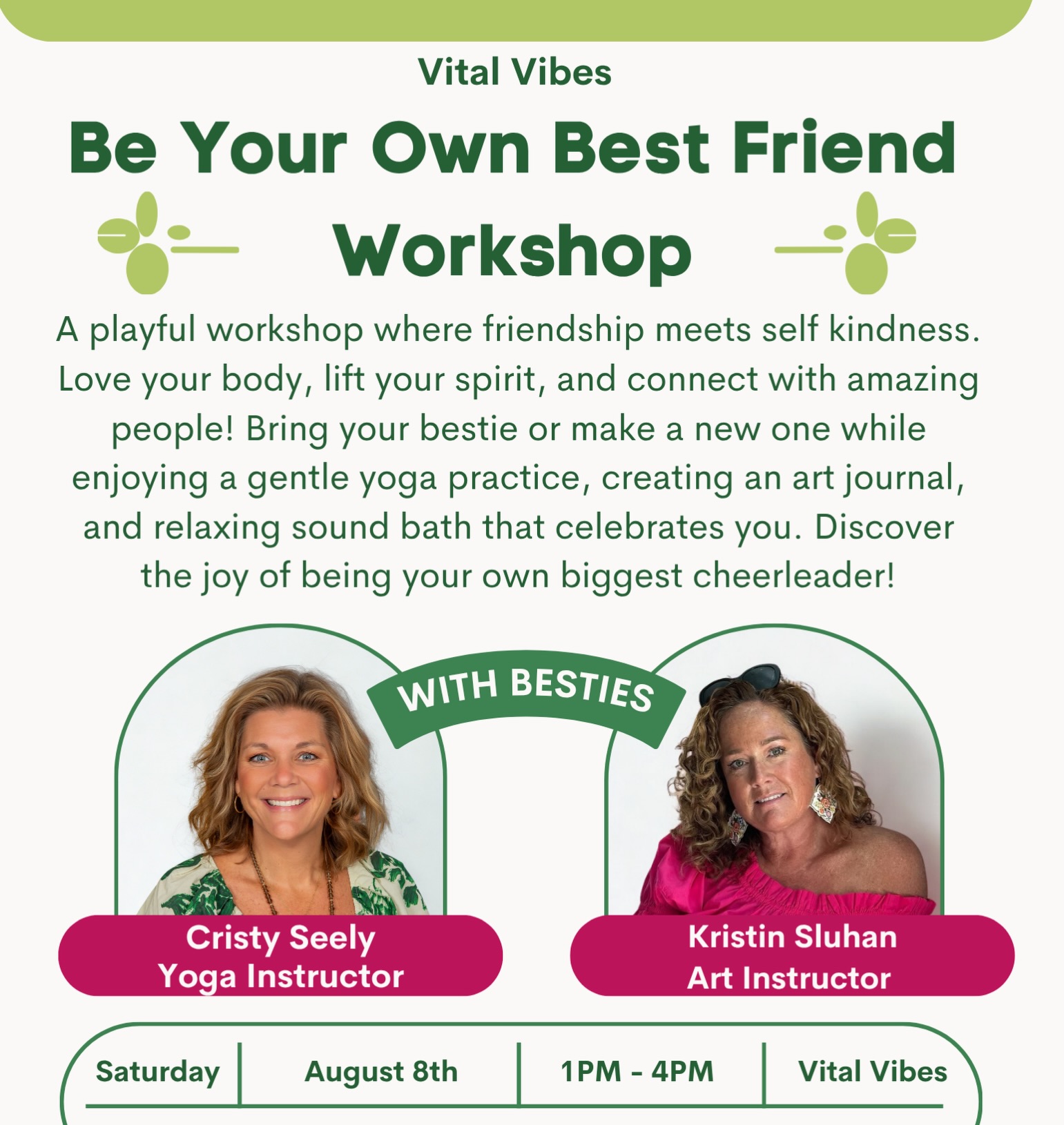 A restorative afternoon of movement, creativity, connection, and self-love.
Hosted by best friends of 35 years: Kristin Sluhan & Cristy Seely
A playful workshop where friendship meets self kindness. Love your body, lift your spirit, and connect with amazing people! Enjoy a gentle yoga practice, create an art journal, and end the afternoon with a restorative sound bath that celebrates you. Discover the joy of being your own biggest cheerleader!
Join us for a heart-centered workshop designed to help you reconnect with your body, nurture your creativity, and practice being your own best friend. Bring your bestie &/or come solo and make a new friend!
When: Saturday, March 7, 1:00 PM - 4:00 PM
Where: Vital Vibes
What to Expect: Connection & Community; Reflect on friendship and self-kindness. Restorative Yoga & A gentle, calming practice to reconnect with your body. Artistic Expression; Create a Be Your Own Best Friend journal. Self-Affirmations & Learn to speak to yourself with love and encouragement, Sound Bath & Deep relaxation and reflection to close the day.
Refreshments & Charcuterie served during the art project.
Meet Your Facilitators: Kristin Sluhan is an accomplished artist and former art teacher who brings creativity, play, and confidence-building to her workshops. Cristy Seely is a yoga instructor and early childhood educator who guides mindfulness, movement, and emotional well-being.
Investment: $60 per person
All materials, refreshments, and charcuterie included. Come as you are. Leave feeling supported, creative, and empowered. Because the most important friendship you’ll ever have is the one with yourself.
Together, Kristin and Cristy blend art, yoga, and friendship into a joyful, nurturing experience you won’t forget.
