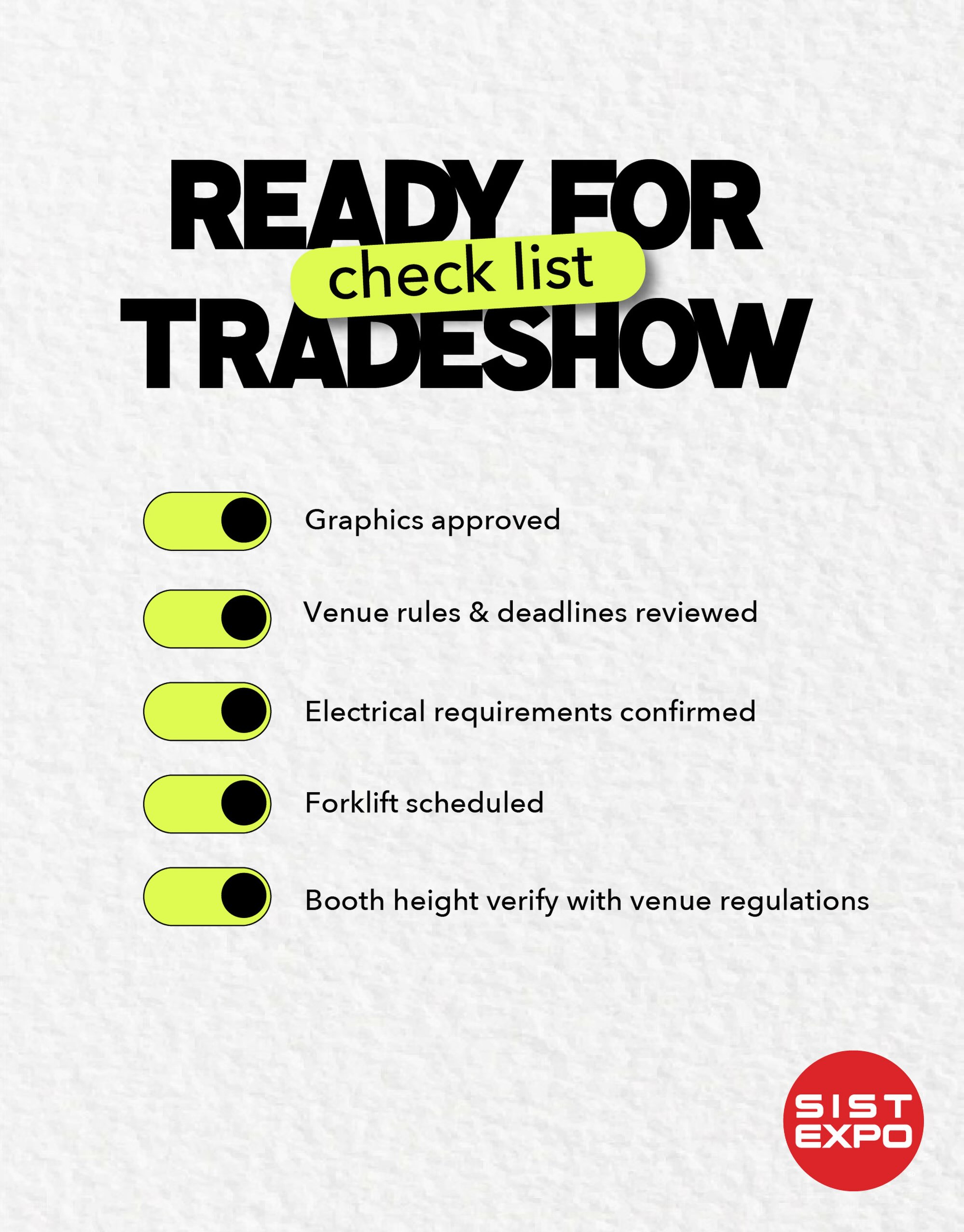 Trade show success doesn’t start on opening day. It starts weeks before, with careful planning, technical coordination, and a checklist that leaves nothing to chance.
From approved graphics and venue regulations to electrical planning, equipment scheduling, and structural compliance, every detail plays a critical role in delivering a flawless exhibit.
The best exhibits aren’t built by luck. They’re built through preparation.
Plan better. Build smarter. Deliver with confidence.
#ExhibitDesign #TradeShows #EventProduction #SISTEXPO #wemakeithappen