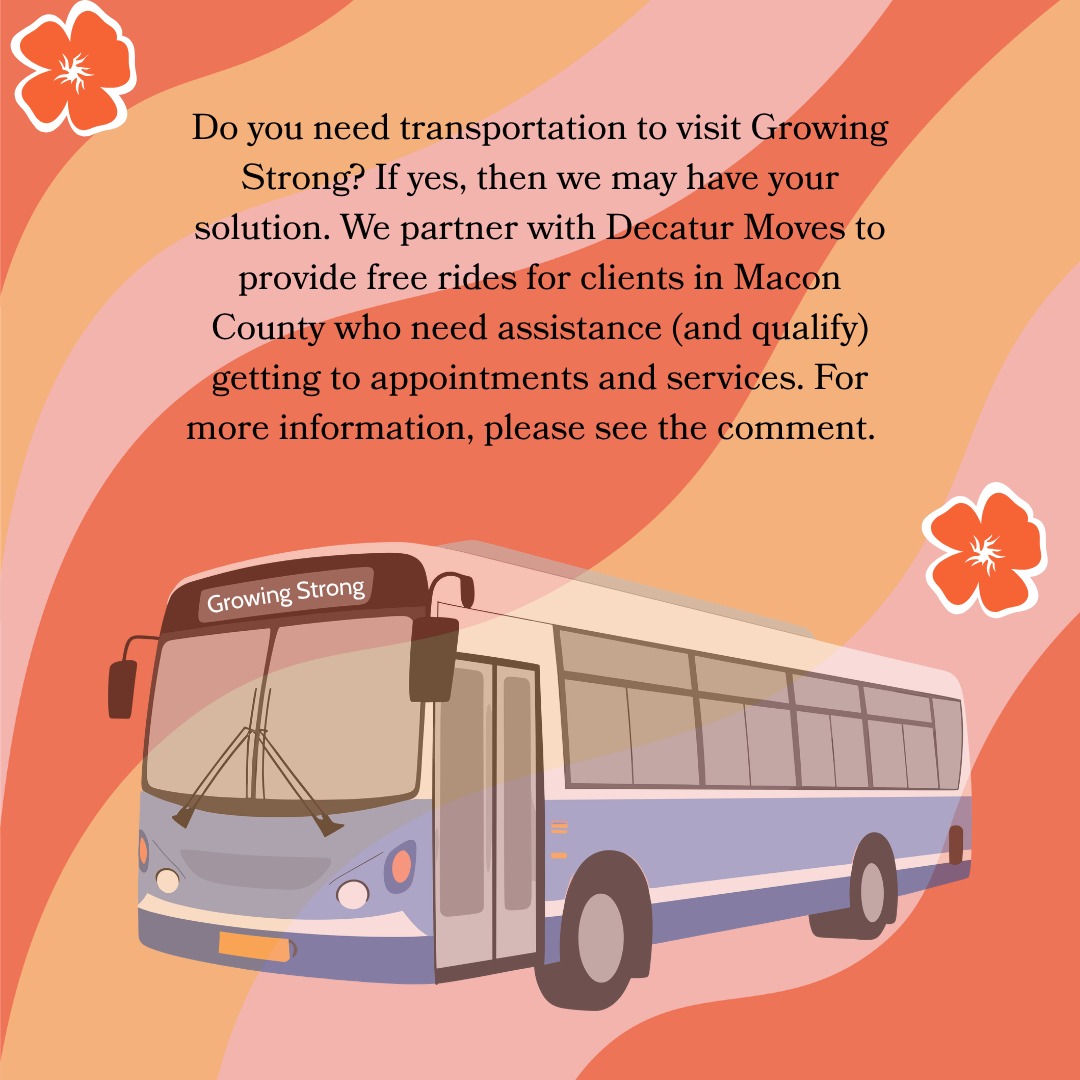 How it works: Contact our team, and if you qualify, weāll schedule and cover the cost of your ride to Growing Strong and then back home. We are here to help every step of the way. 217-428-0770