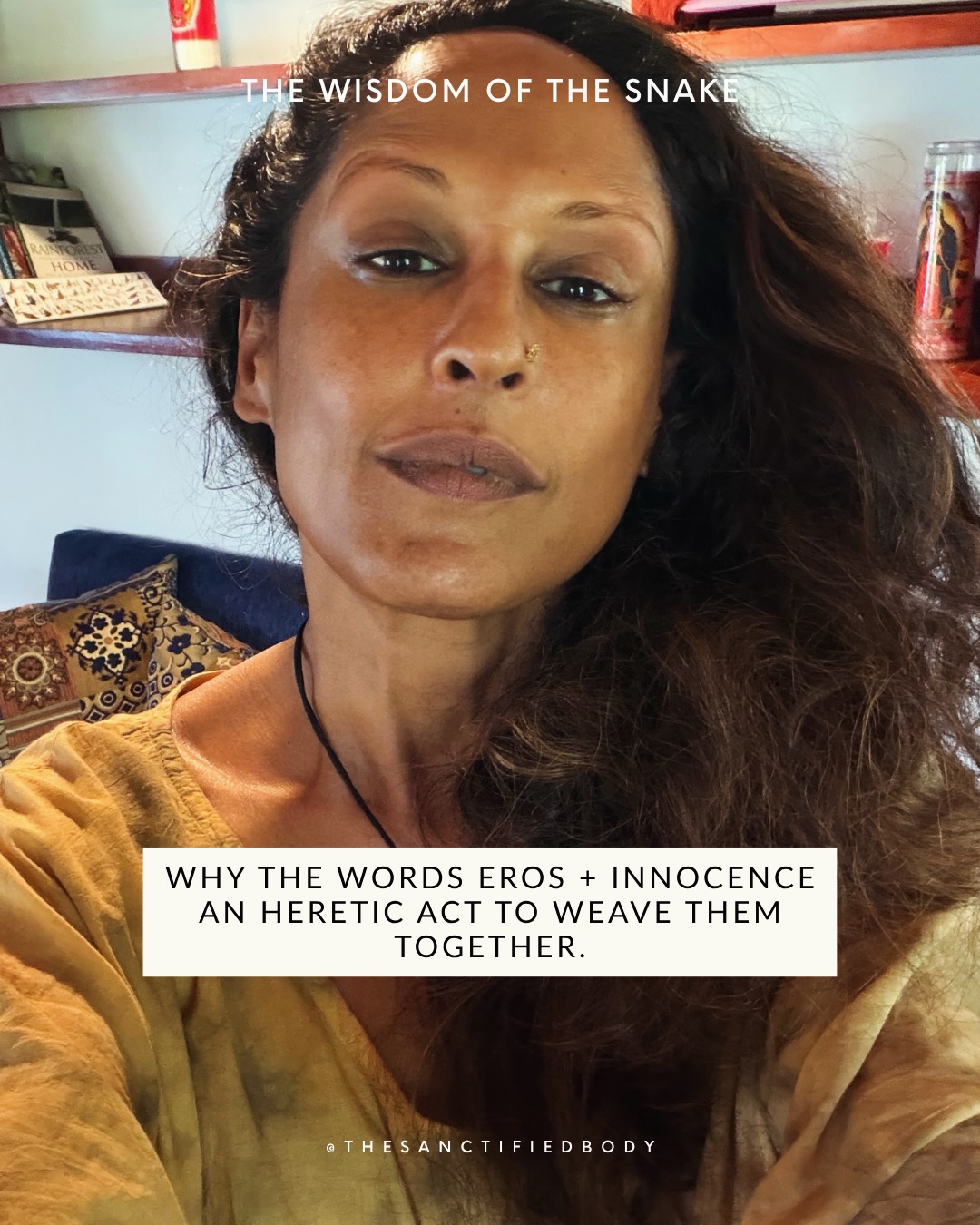 I was thirteen, around my first bleed, I heard for the first time the word “pr~stitute”, a word thrown at my innocent being by my family moved by the fears of their Indian conditioning, a culture where sex is still a very taboo topic. Since then, sensing my inner rebellious mind, every attempt has been made to shame my new feminine body. And yet, shame did not penetrate my being.
I lived shame decades after these incidents when descending into my womb, touching into loving presence ancestral imprints to ignite the lost flame of my eros energy. Thanks to my Feminine guide, these ancient imprints of shame vanished, allowing a reset of my erotic energy. A re-sanctification, a rewiring unfolded, restoring Eros Innocence. This is from where my work emerges.
During the last weeks, I dove deeper into the myth of Creation of Eve and Adam for my group of women as part of Eros Innocence. The session has been described as “A Masterpiece”.
While diving into the story of Creation, the heretic in me knew that I needed to step out of existing modalities and teachings which seem to often reach a limit in their ability to deal with shame. I quickly realised that this was due to the fact that Shame permeates the entire modern paradigm permeating these modalities. Even with the best motivations, tools and intentions, shame has been loaded with the fears of the collective for thousands of years. How can the medicine be born from a system fed in its roots by shame?
Attuned to my Erotic current, a medicine emerged, inspired by the Serpent and Eve.
This is what is missed now in the current healing world; the attunement to a vaster intelligence, untainted by shame and associated fears for the liberation of heavy patriarchal imprints. This vibrates with the word Innocence, pre-conditioned, untainted by these patriarchal emotions.
This is where my body of work is springing from.
What is your story around Shame?
#femininewisdom #sacredfeminine #wombwisdom #wildwomen #heretic