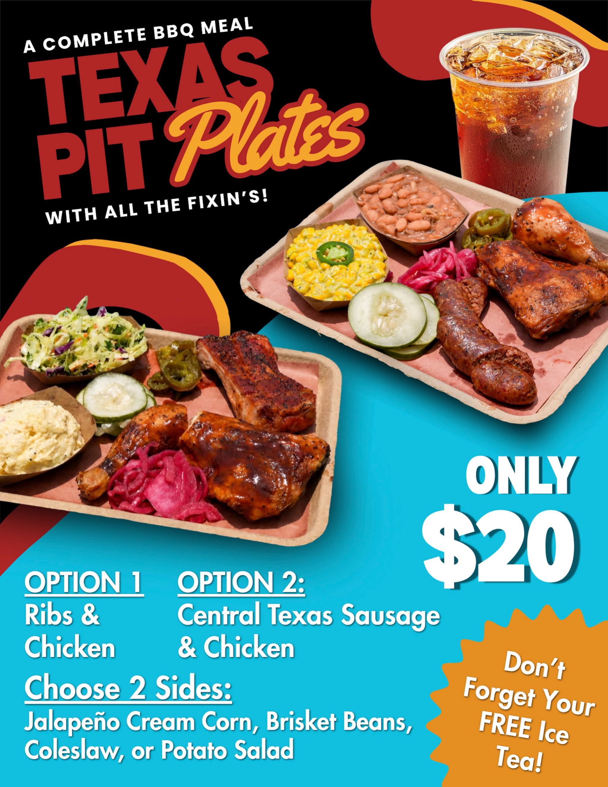 Your Texas Pit Plate is waiting for you! All of this flavor for only $20!!!
Option 1: Chicken & Ribs
Option 2: Chicken & Central Texas Sausage
Two Sides: Brisket Beans, Jalapeño Cream Corn, Potato Salad , Creamy Coleslaw
All the Fixin’s
AND A FREE GLASS OF TEA!!
Save $7 from our regular 2-Meat plate and save $3 on a glass of Tea! That’s $10 back in your pocket!