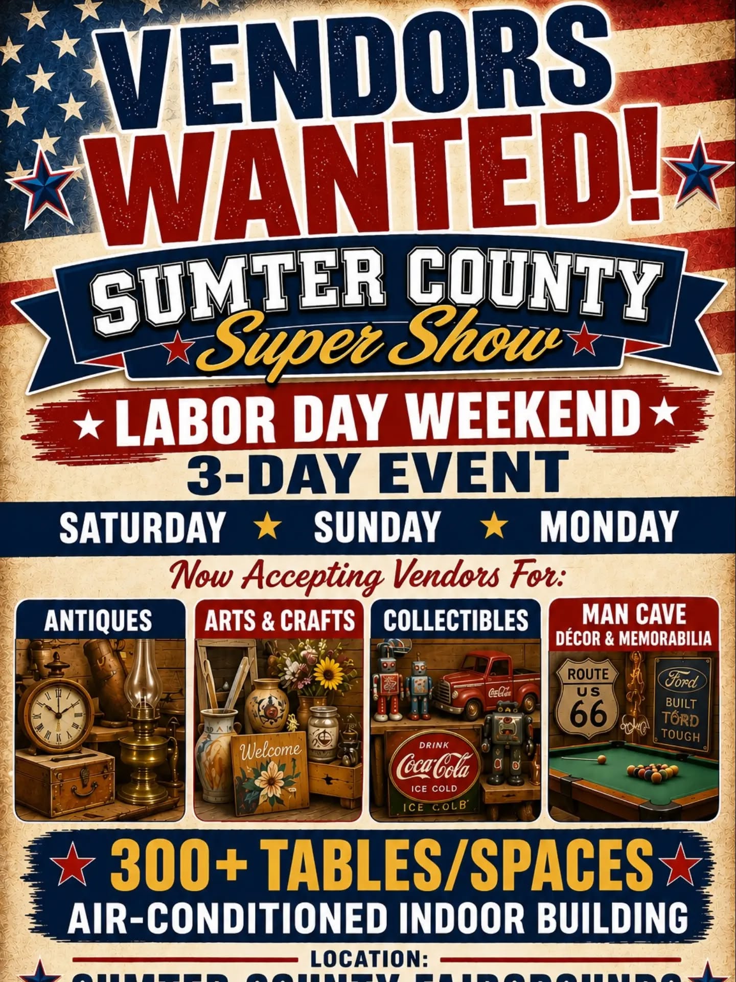 VENDORS WANTED
SUMTER COUNTY SUPER SHOW
September 5-6-&7 3 day event
Antique Arts-Crafts Man Cave
Collectable Gun and More
Inside air-conditioned venue
Sumter county fairgrounds