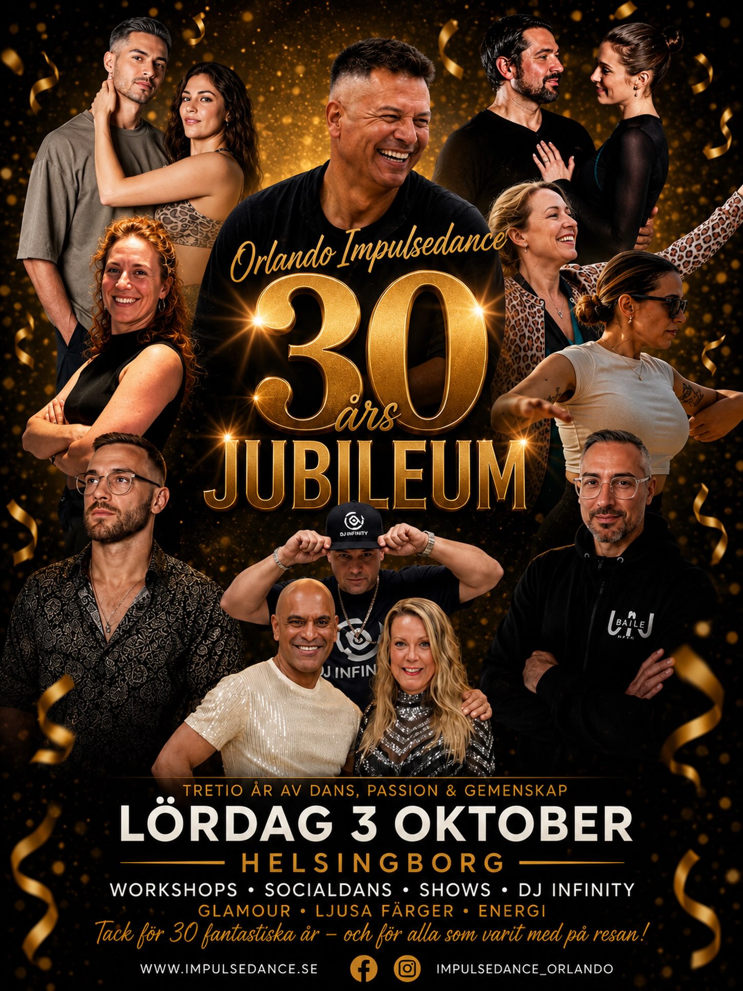 Anmäl Er via länken
https://dinkurs.se/102167
Orlando Impulsedance firar 30 år!
Lördag 3 Oktober, Helsingborg
Kostnad för heldag (workshops + party) 495kr
Priserna gäller fram till den 15/8, därefter höjs de till:
Heldag (workshops + party) 595kr
Enbart party workshop + party 150kr
Plats: ABF (mittemot Filmstaden)
10:00 Salsa workshop
11:00 Zouk workshop
Lunch
13:00 Bachata workshop
14:00 bachata workshop
15:00 bachata workshop
Plats: Brödernas (Knutpunkten, Helsingborgs central)
20:00 Party workshop Salsa & Bachata
21:00-24:00 Party, tema GLAMOUR
Länken till anmälan
https://dinkurs.se/102167