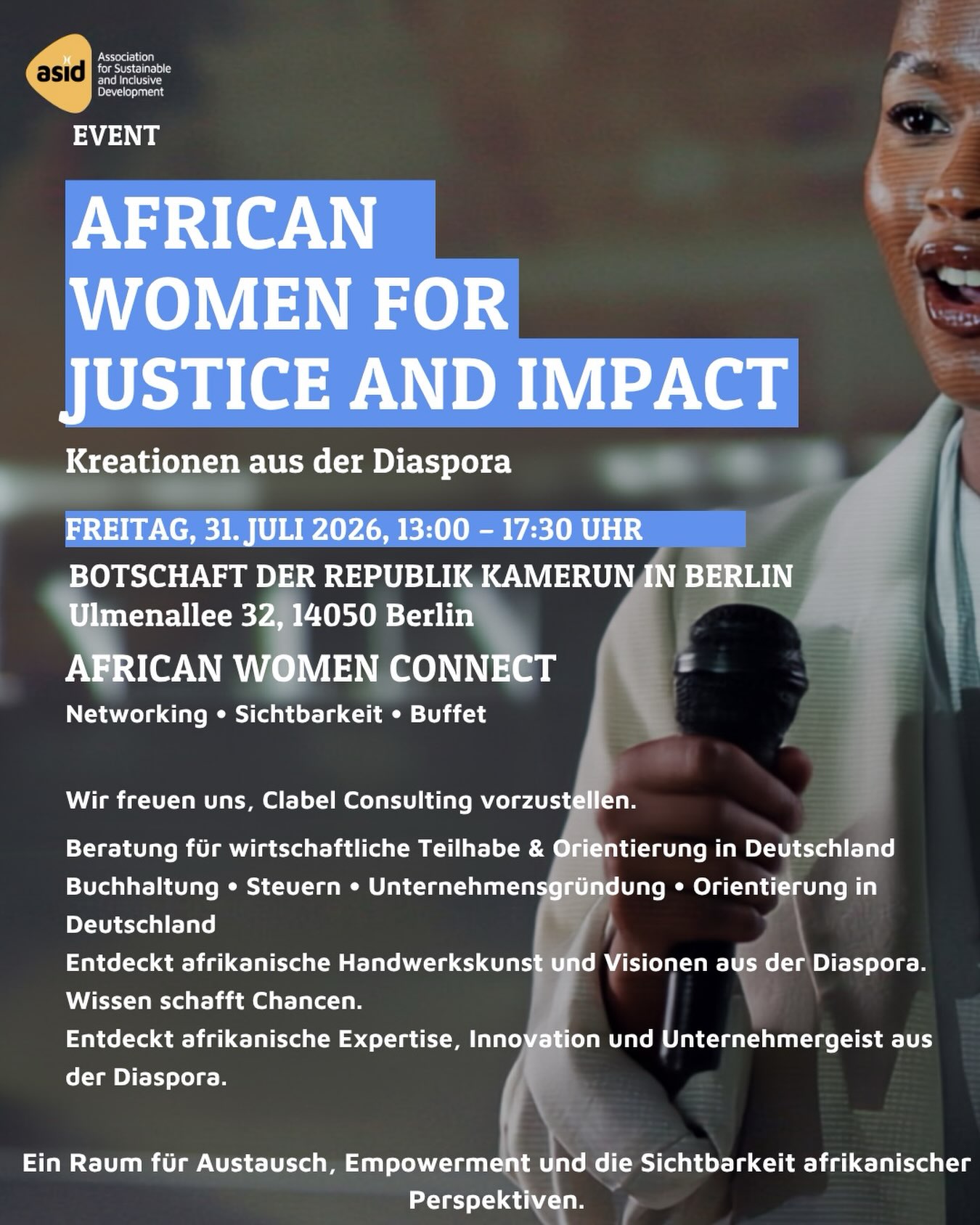 African Women for Justice & Impact – Kreationen aus der Diaspora
Im Rahmen von „African Women Connect – Networking, Sichtbarkeit & Buffet“ freuen wir uns, Clabel Consulting vorzustellen.
Clabel Consulting ist ein in Berlin gegründetes Beratungsunternehmen, das Menschen und Unternehmen dabei begleitet, sich im deutschen Wirtschafts- und Verwaltungssystem zurechtzufinden und ihre beruflichen sowie unternehmerischen Perspektiven weiterzuentwickeln.
Hinter Clabel Consulting steht Bela Andela Carine – Diplom-Ingenieurin für Geowissenschaften, Steuerfachangestellte, Beraterin im Lohnsteuerverein sowie Lohn- und Buchhalterin.
Mit ihrer Expertise unterstützt sie Menschen in den Bereichen:
Buchhaltung
Steuern
Unternehmensgründung
Integration und Orientierung im deutschen System
Die Vision von Clabel Consulting: Wissen schafft Chancen.
Denn wer die Strukturen und Möglichkeiten eines Landes versteht, kann nachhaltige Entscheidungen treffen, eigene Ideen verwirklichen und erfolgreich Zukunft gestalten.
Wir freuen uns, Clabel Consulting als Teil der vielfältigen afrikanischen und afrodiasporischen Initiativen sichtbar zu machen und den Austausch über Unternehmertum, wirtschaftliche Teilhabe und Empowerment zu fördern.
Datum:Freitag, 31. Juli 2026
Uhrzeit: 13:00–17:30 Uhr
Ort: Botschaft der Republik Kamerun in Berlin
Ulmenallee 32, 14050 Berlin
Ein Raum für politische Teilhabe, Austausch, Vernetzung und die Sichtbarkeit afrikanischer Expertise und Innovation.
#AfricanWomenForJusticeAndImpact #AfricanWomenConnect #ClabelConsulting #DiasporaEntrepreneurship #BlackEntrepreneurship
In cooperation with @sourcesdespoir.e.v and Nkul Beti