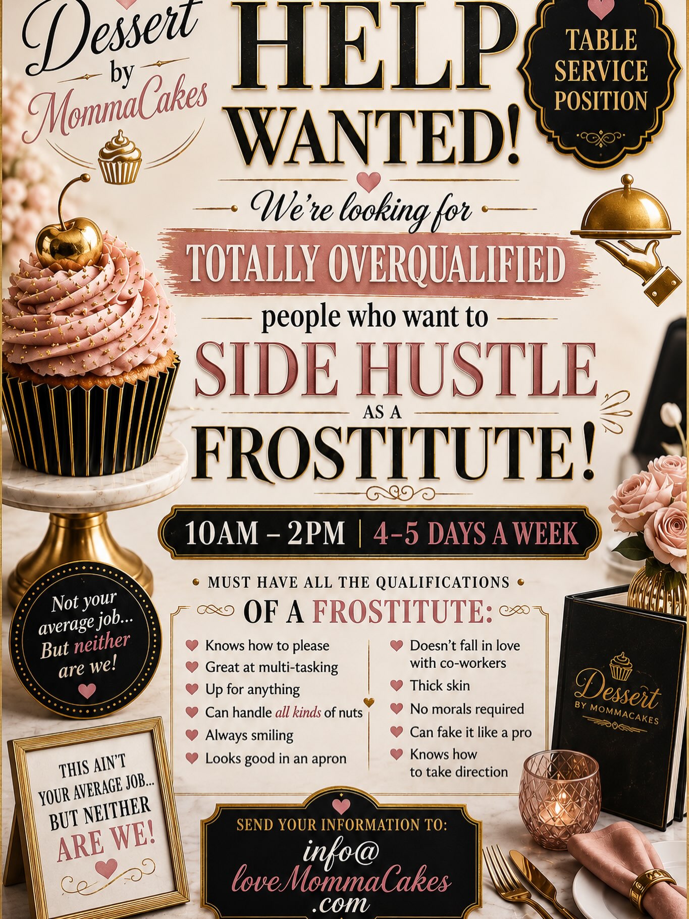 🚨🧁 NOW HIRING: FROSTITUTES 🧁🚨
Got a few hours in the middle of the day and a personality that should probably come with a warning label? 😂💅 We may have found your calling.
We need totally overqualified table-service badasses who can work 10–2, 4–5 days a week and handle customers, coworkers, chaos, and all kinds of nuts. 😏🥜🤣
Experience is great. Personality is mandatory. Being able to smile while internally screaming is basically a superpower. 😂🔥
🍽️ You’ll sling great food AND desserts.
😈 You’ll take direction.
💋 And for four glorious hours, you can officially tell people you’re a FROSTITUTE.
📩 Send your info to info@loveMommaCakes.com before your mother talks you out of it. 😂
#DessertByMommaCakes #NowHiring #FrostituteWanted #SideHustle #FairfieldTX
