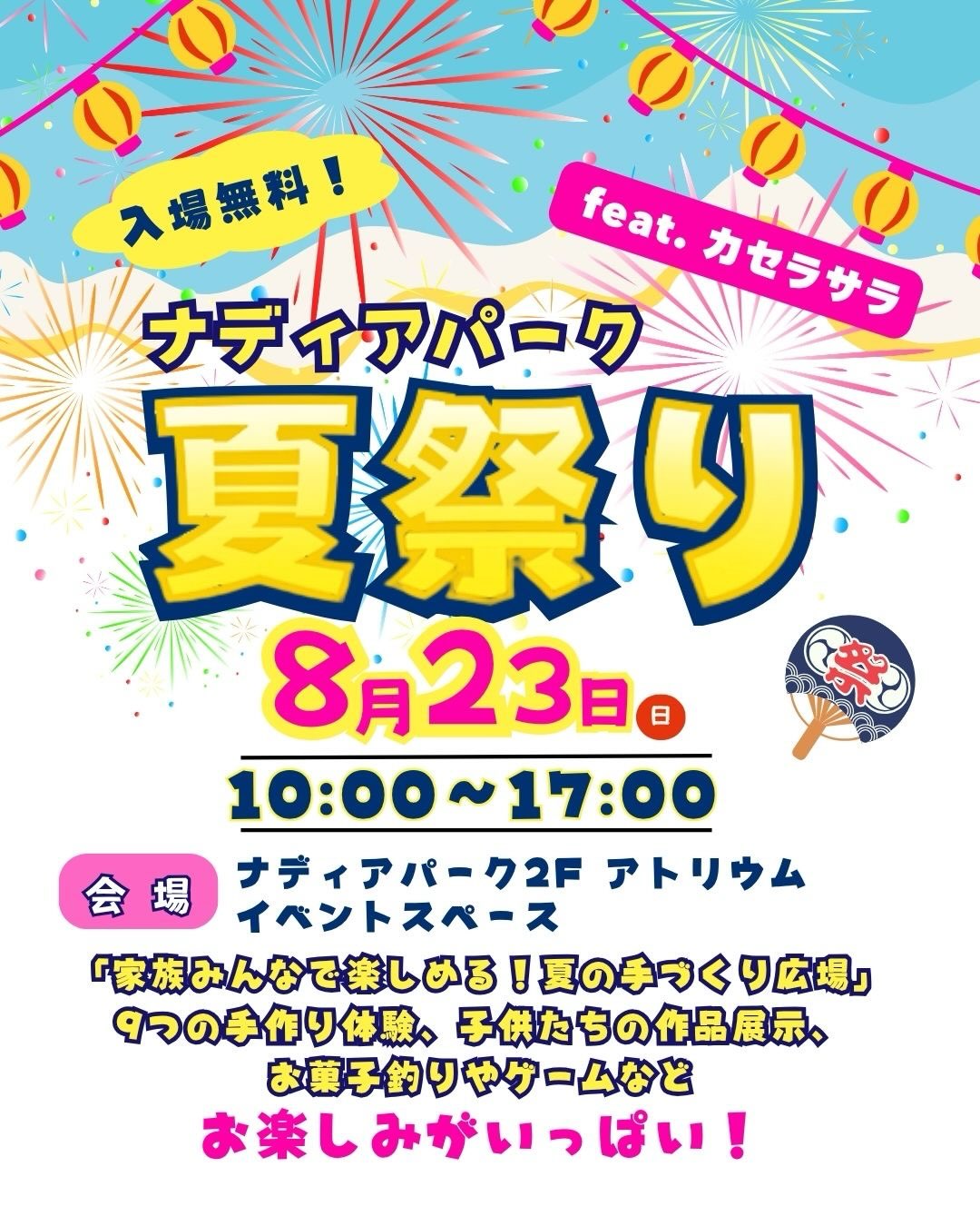 。。。。
昨年大好評だった
ナディアパーク主催のCASERA SALA
1日限定夏祭りを今年も開催致します!
【開催場所】
📍ナディアパーク2Fアトリウムイベントスペース
(住所:名古屋市中区栄3-18-1)
@nadyapark_official
🗓️8月23日(日)10:00〜17:00
🆓入場無料
【 内容 】
◎🧵 手作りグッズゾーン
(全9種類! 新企画は⑥、⑦)
※イベント内容 全て税込価格
所要時間 15~60分
① ガーランド 料金800円
「 ひらひらガーランド作り 」
② コースター 3枚セット 料金500円
「我が家のお絵描きコースター作り」
③お絵描きポーチ ペンケースどちらか1つ
料金800円
「お絵描きマルチケースを作ろう!」
④手づくりうちわ 料金600円
⑤ヘアゴム orヘアピン3つのうちどれか
料金500円
「裂き布.リボンヘアアクセサリー」
新企画2つ✨✨
⑥推し色で作る♪ シャカシャカ★
クリアバッグチャーム
お気に入りのビーズを自由に選んで、
クリアケースにぎゅっと詰め込むだけ♪
料金 300円
⑦推し色で作る♪ きらきら★
デコミニハンドミラー
お好きな鏡を選んで、お気に入りのビーズで
裏側を可愛くデコレーション
料金 500円
⑧コラージュでファッションデザイン
「コラージュでデザイン画を作ろう!」
料金1000円
⑨クラフトバンドバスケット
松本麻美先生 ミニカゴ 料金880円
「ころんと可愛いミニカゴ作り」
@mami045508
◎🎣 ゲームコーナー
1.的当てチャレンジ
2.おかし釣り
◎👗 カセラサラ子供洋裁教室
ファッションデザイン教室の作品発表会
制作物とデザイン画展示
※人気投票もしてね!
◎ 💅慈恵歯科医療ファッション専門学校
学生によるネイル、ハンドマッサージコーナー
価格 300〜1000円
@jikeishika
◎ 🍰 smile_cafe
限定スイーツ 販売コーナー
@___.smilecafe
◎その他
・📸フォトスポット コーナー
夏の楽しい背景で、完成した作品と一緒に写真 を撮ろう!
・🎀生地、レース、ボタン、小物資材販売等など
お子さんと一緒に「世界にひとつだけ」のアイテムを作る
夏の思い出はいかがですか?
雨でも楽しめる屋内会場なので、
天気を気にせず遊びに来てくださいね☺️
お待ちしております!
#ナディアパーク夏祭り #カセラサラ #名古屋子連れ #名古屋イベント #夏休みの思い出 手作り体験