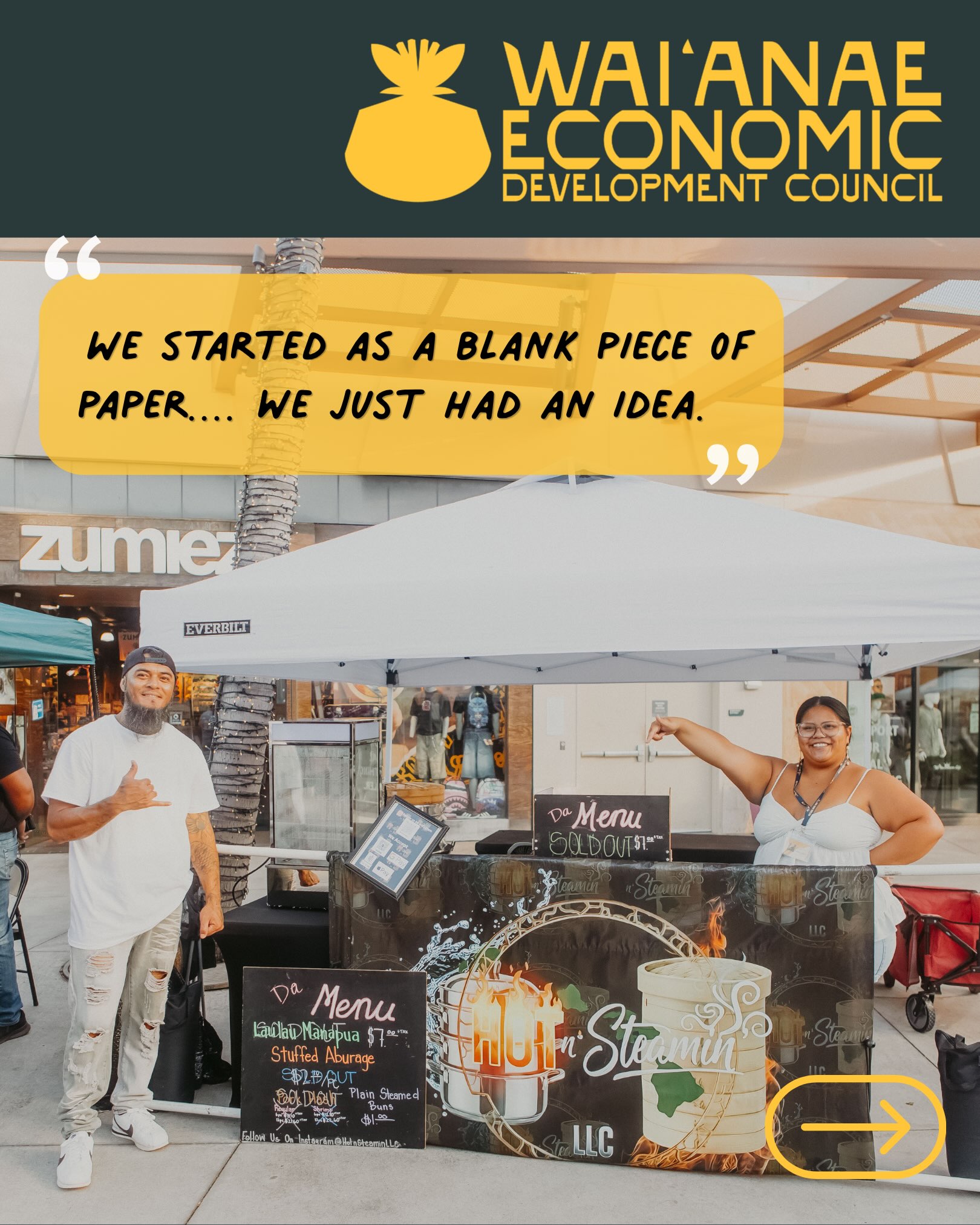 "We started as a blank piece of paper....we just had an idea. The Wai'anae Business Incubator pushed us to turn that idea into reality. We needed that push because we had been talking about it for a while, but we didn’t have the guidance or someone there to encourage us and help us move forward.” - Akamai Kauhi-ChoyFoo, Hot N Steamin
Mahalo nui & ho'omaika'i e Akamai @hotnsteaminllc !
We here to guide, encourage, and support your ideas to make them a reality! HOLO MUA KĀKOU! ✊
Me ke aloha,
The WEDC team