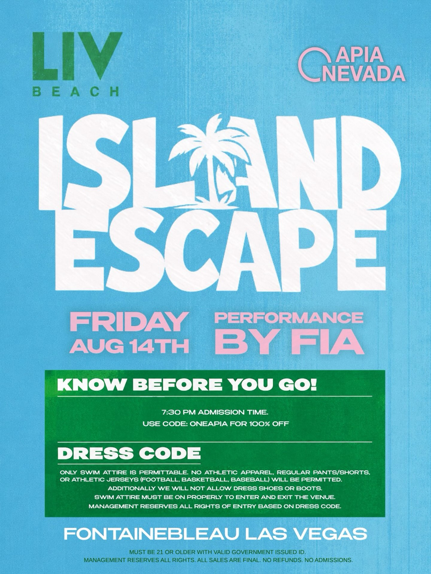 This Friday, we’re heading to @livbeach! ☀️
We’re inviting you to LIV Beach at Fontainebleau Las Vegas for ISLAND ESCAPE, an evening of fun and a live performance by FIA. And the best part? Use code ONEAPIA at checkout for 100% off entry!
Who’s pulling up with us? Click the link in our bio and lock in your spot before it fills up!
📅 Friday, August 14th
⏰ 7:30 PM admission
📍 LIV Beach, Fontainebleau Las Vegas
Swim attire only, no athletic wear or dress shoes. Must be 21+ with valid government ID.
