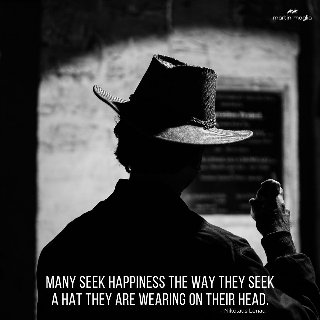 Many seek happiness the way they seek a hat they are wearing on their head. - Nikolaus Lenau #martinmaglia #mdi #sdi