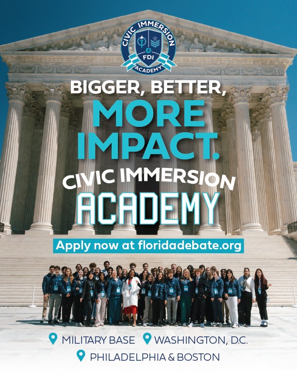 Introducing the NEW and improved Civic Immersion ACADEMY. Previously known as Civics Immersion Experience, it's now bigger, better, and MORE IMPACTFUL. Participants will now have the opportunity to be immersed in civics in action across several experiences, including trips to Washington, D.C., Philadelphia, Boston, and a military base. And the best part — at FREE of cost! Applications are NOW LIVE. Learn more and apply at www.floridadebate.org!