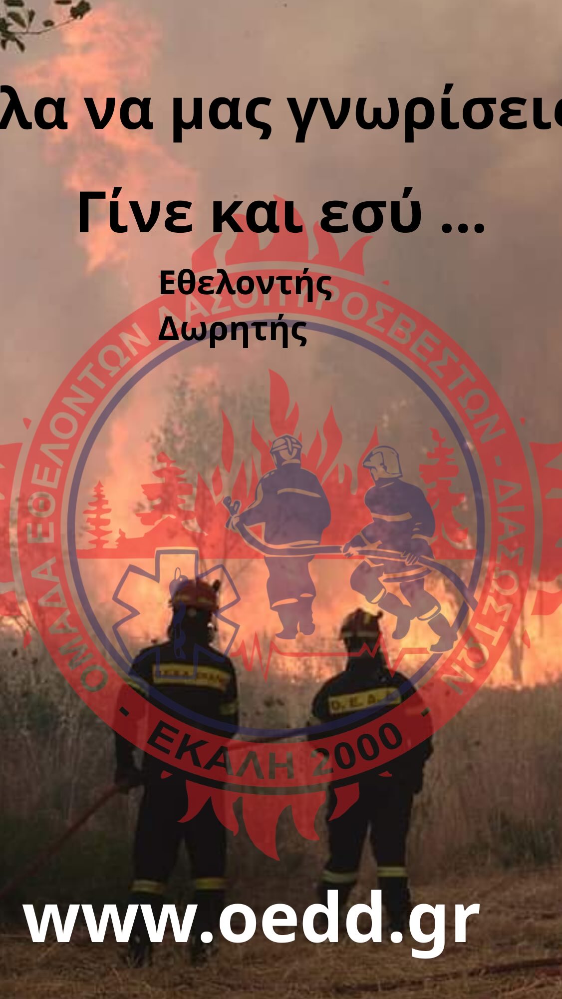 Η ΟΕΔΔ χρειάζεται τη δική σου βοήθεια!
Πίσω από κάθε όχημα που αναχωρεί για ένα συμβάν, πίσω από κάθε εθελοντή που βρίσκεται στην πρώτη γραμμή, υπάρχει μια ομάδα ανθρώπων που εκπαιδεύεται, προετοιμάζεται και βρίσκεται καθημερινά σε ετοιμότητα για να προσφέρει.
Μην διστάσεις να γίνεις εθελοντής.
Δεν χρειάζεται να τα ξέρεις όλα από πριν. Με την κατάλληλη εκπαίδευση, όλοι μπορούν να προσφέρουν. Η θέληση, η υπευθυνότητα και η διάθεση για προσφορά είναι το πρώτο βήμα.
👨🚒 Γίνε μέλος της ομάδας μας
Έλα να γνωρίσεις την ΟΕΔΔ, να εκπαιδευτείς και να συμμετέχεις στις δράσεις μας.
https://www.oedd.gr/volunteerism
💳 Στήριξέ μας οικονομικά
Η οικονομική σας ενίσχυση βοηθά στην κάλυψη των καθημερινών αναγκών της ομάδας, στη συντήρηση των οχημάτων και στην επιχειρησιακή μας ετοιμότητα.
https://www.oedd.gr/kane-mia-dorea
🧯Στήριξέ μας προσφέροντας υλικά
Υπάρχουν συνεχώς ανάγκες σε εξοπλισμό, αναλώσιμα και υλικά που είναι απαραίτητα για τη λειτουργία και τις επιχειρήσεις μας. Επικοινώνησε μαζί μας για να ενημερωθείς για τις τρέχουσες ανάγκες.
Η εθελοντική προσφορά δεν έχει ηλικία, επάγγελμα ή ειδικότητα.
Έχει μόνο διάθεση να βοηθήσεις.
Αν έχεις σκεφτεί ποτέ να γίνεις εθελοντής, μην το αναβάλεις. Έλα να γνωριστούμε.
🚒 Ο καθένας μπορεί να προσφέρει. Μαζί μπορούμε να είμαστε πιο δυνατοί και πιο έτοιμοι.
ΟΕΔΔ – ΕΚΑΛΗ 2000
Με συνέπεια
Με εκπαίδευση
Με ετοιμότητα
Με ανιδιοτελή προσφορά