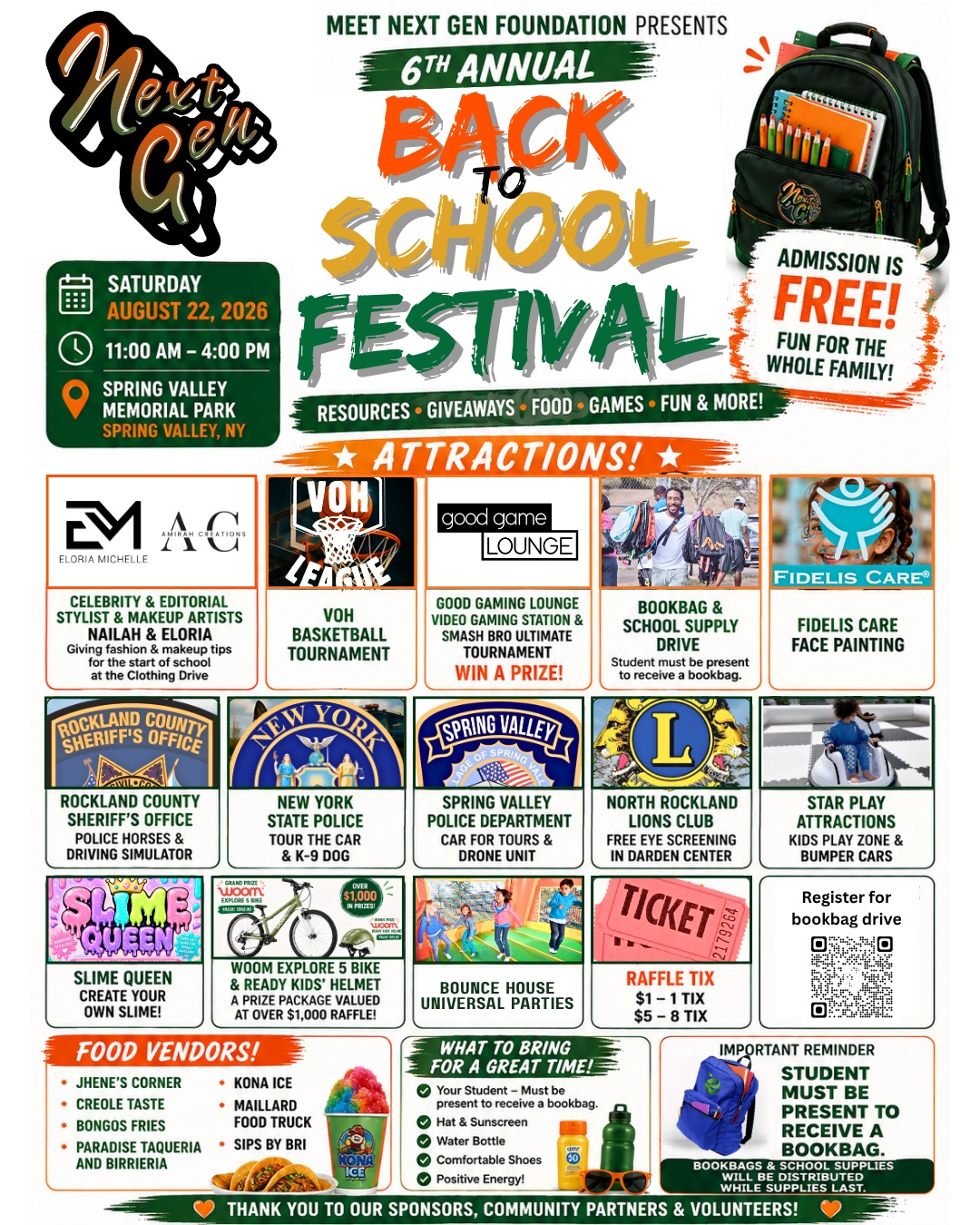 Everything you need for an unforgettable Back-to-School Festival is happening THIS SATURDAY!
Join the Meet Next Gen Foundation for our 6th Annual Back to School Festival, a FREE day of resources, giveaways, entertainment, food, games and family fun!
WHAT’S HAPPENING:
• VOH Basketball Tournament
• Good Game Lounge Gaming Station + Super Smash Bros. Ultimate Tournament, win a prize!
• FREE Bookbags & School Supplies
• Fidelis Care Face Painting
• Rockland County Sheriff’s Office Police Horses + Driving Simulator
• New York State Police Vehicle Tours + K-9
• Spring Valley Police Vehicle Tours + Drone Unit
• North Rockland Lions Club FREE Eye Screenings
• Star Play Attractions Bumper Cars + Kids Play Zone
• Slime Queen Create Your Own Slime
• Bounce House
• Food vendors and more!
PLUS, BIG RAFFLE!
Enter for a chance to win a woom EXPLORE 5 Bike + READY Kids’ Helmet package valued at over $1,000!
Raffle tickets: $1 = 1 ticket | $5 = 8 tickets
Saturday, August 22, 2026
11:00 AM – 4:00 PM
Spring Valley Memorial Park
Spring Valley, NY
ADMISSION IS FREE!
IMPORTANT: Students MUST be present to receive a bookbag. Bookbags and school supplies will be distributed while supplies last, so come early, bring the family and spend the day with us!
Bring your hat, sunscreen, water bottle, comfortable shoes and positive energy!
#BackToSchoolFestival #BackToSchool2026 #RocklandCounty #SchoolSupplies #BookbagDrive